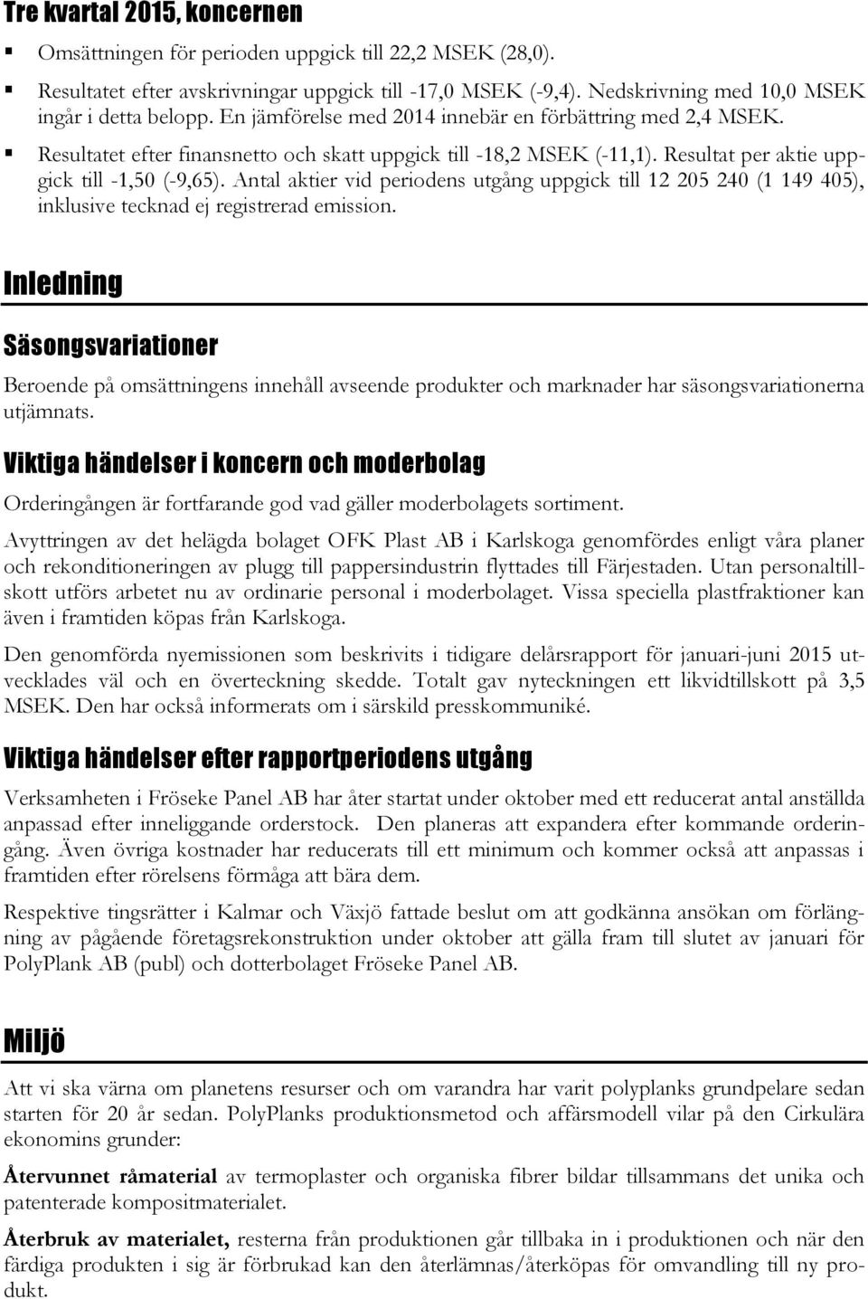 Antal aktier vid periodens utgång uppgick till 12 205 240 (1 149 405), inklusive tecknad ej registrerad emission.