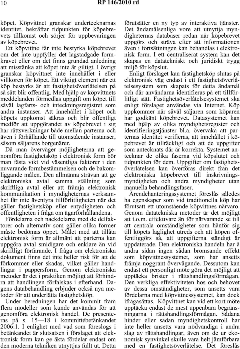 I övrigt granskar köpvittnet inte innehållet i eller villkoren för köpet. Ett viktigt element när ett köp bestyrks är att fastighetsöverlåtelsen på så sätt blir offentlig.