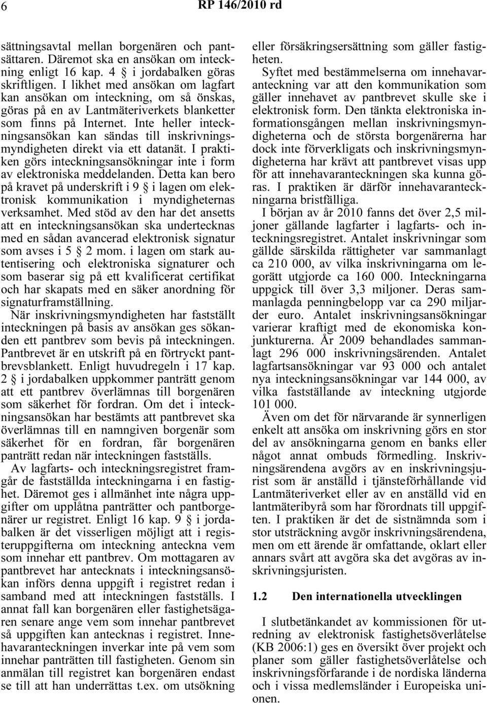 Inte heller inteckningsansökan kan sändas till inskrivningsmyndigheten direkt via ett datanät. I praktiken görs inteckningsansökningar inte i form av elektroniska meddelanden.