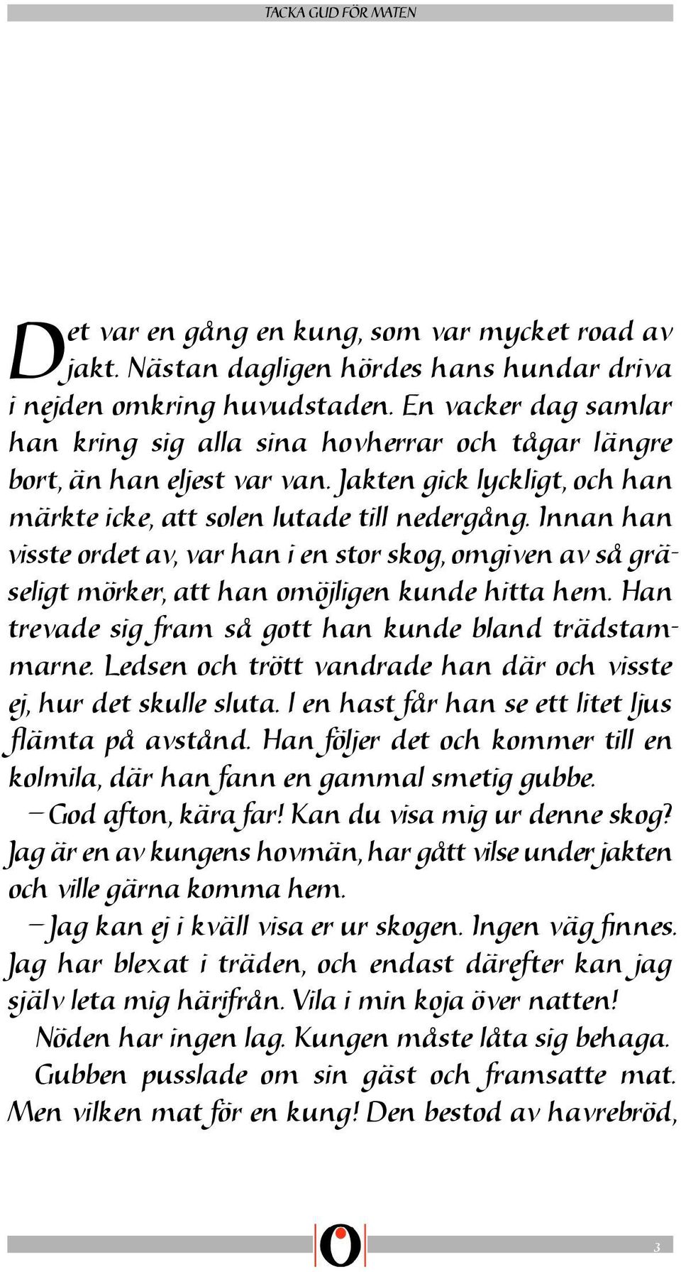 Innan han visste ordet av, var han i en stor skog, omgiven av så gräseligt mörker, att han omöjligen kunde hitta hem. Han trevade sig fram så gott han kunde bland trädstammarne.