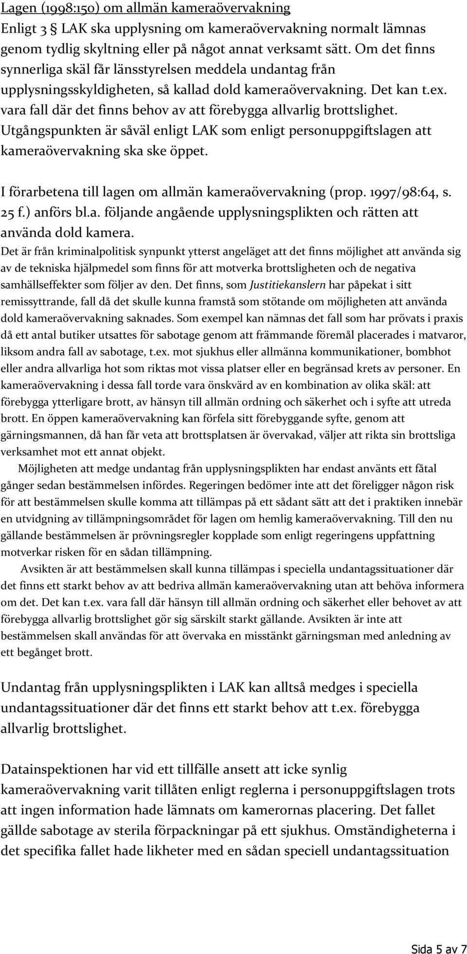 vara fall där det finns behov av att förebygga allvarlig brottslighet. Utgångspunkten är såväl enligt LAK som enligt personuppgiftslagen att kameraövervakning ska ske öppet.