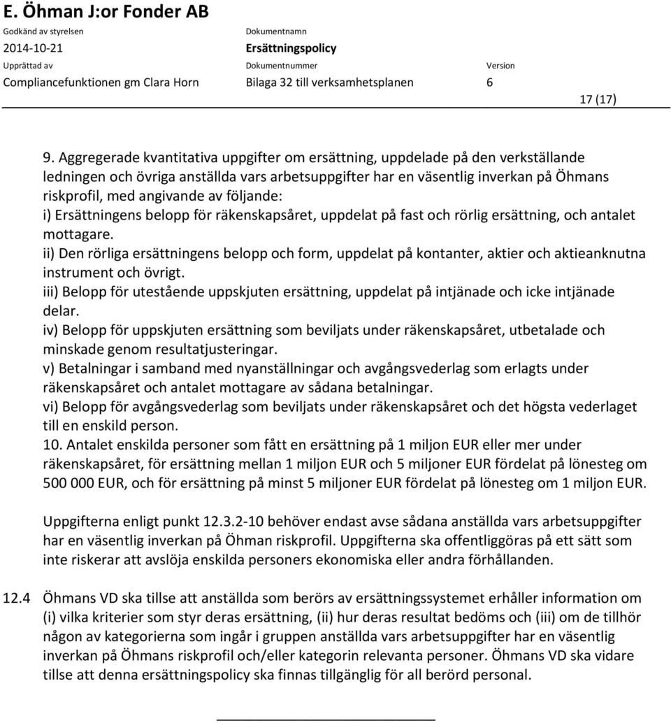 följande: i) Ersättningens belopp för räkenskapsåret, uppdelat på fast och rörlig ersättning, och antalet mottagare.