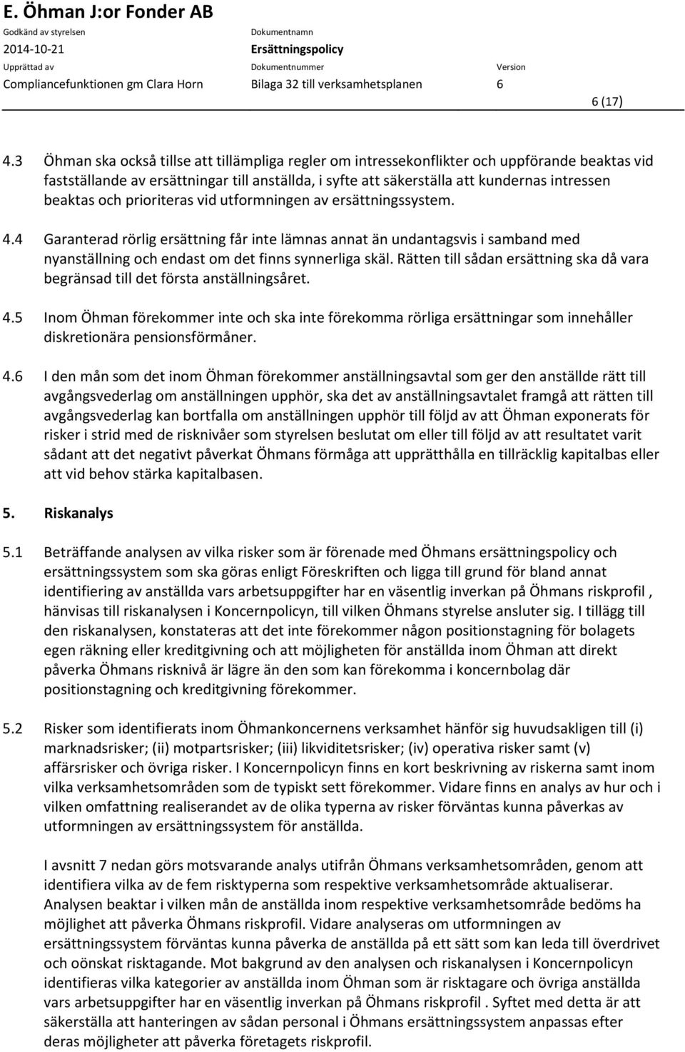 och prioriteras vid utformningen av ersättningssystem. 4.4 Garanterad rörlig ersättning får inte lämnas annat än undantagsvis i samband med nyanställning och endast om det finns synnerliga skäl.