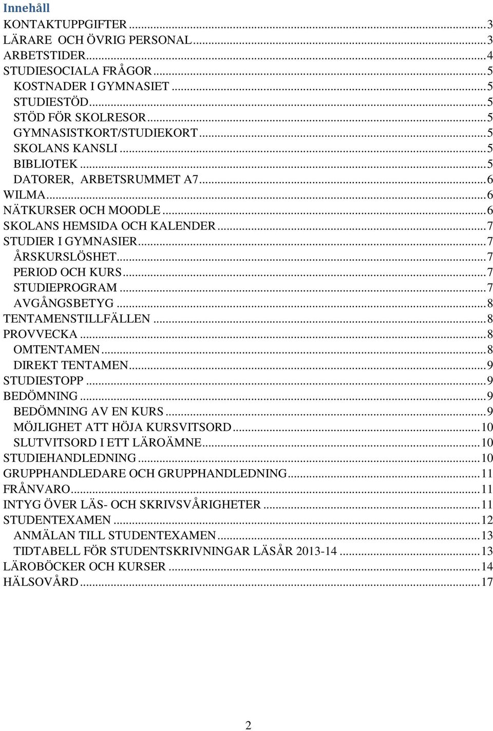 ..7 STUDIEPROGRAM...7 AVGÅNGSBETYG...8 TENTAMENSTILLFÄLLEN...8 PROVVECKA...8 OMTENTAMEN...8 DIREKT TENTAMEN...9 STUDIESTOPP...9 BEDÖMNING...9 BEDÖMNING AV EN KURS...9 MÖJLIGHET ATT HÖJA KURSVITSORD.