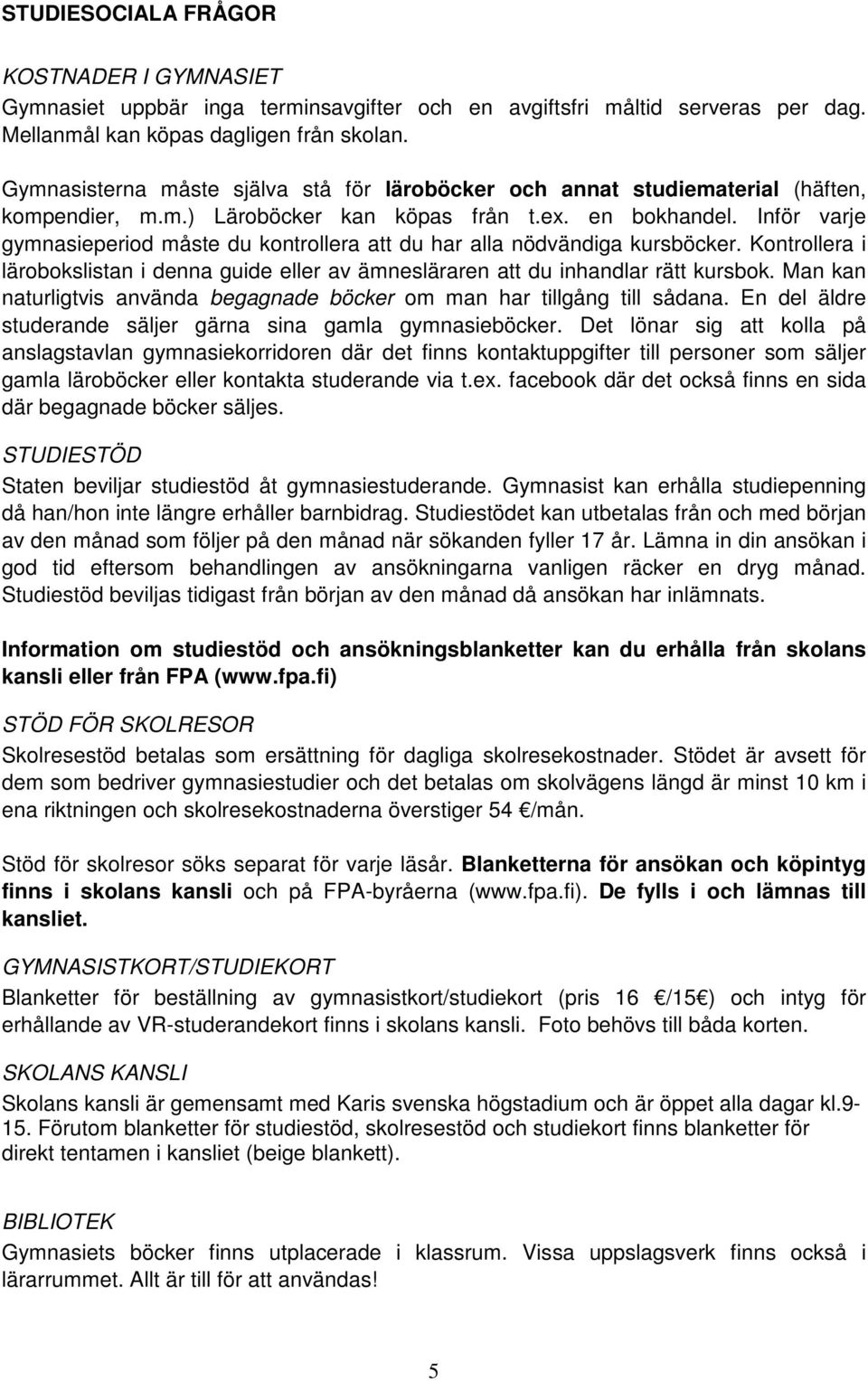 Inför varje gymnasieperiod måste du kontrollera att du har alla nödvändiga kursböcker. Kontrollera i lärobokslistan i denna guide eller av ämnesläraren att du inhandlar rätt kursbok.