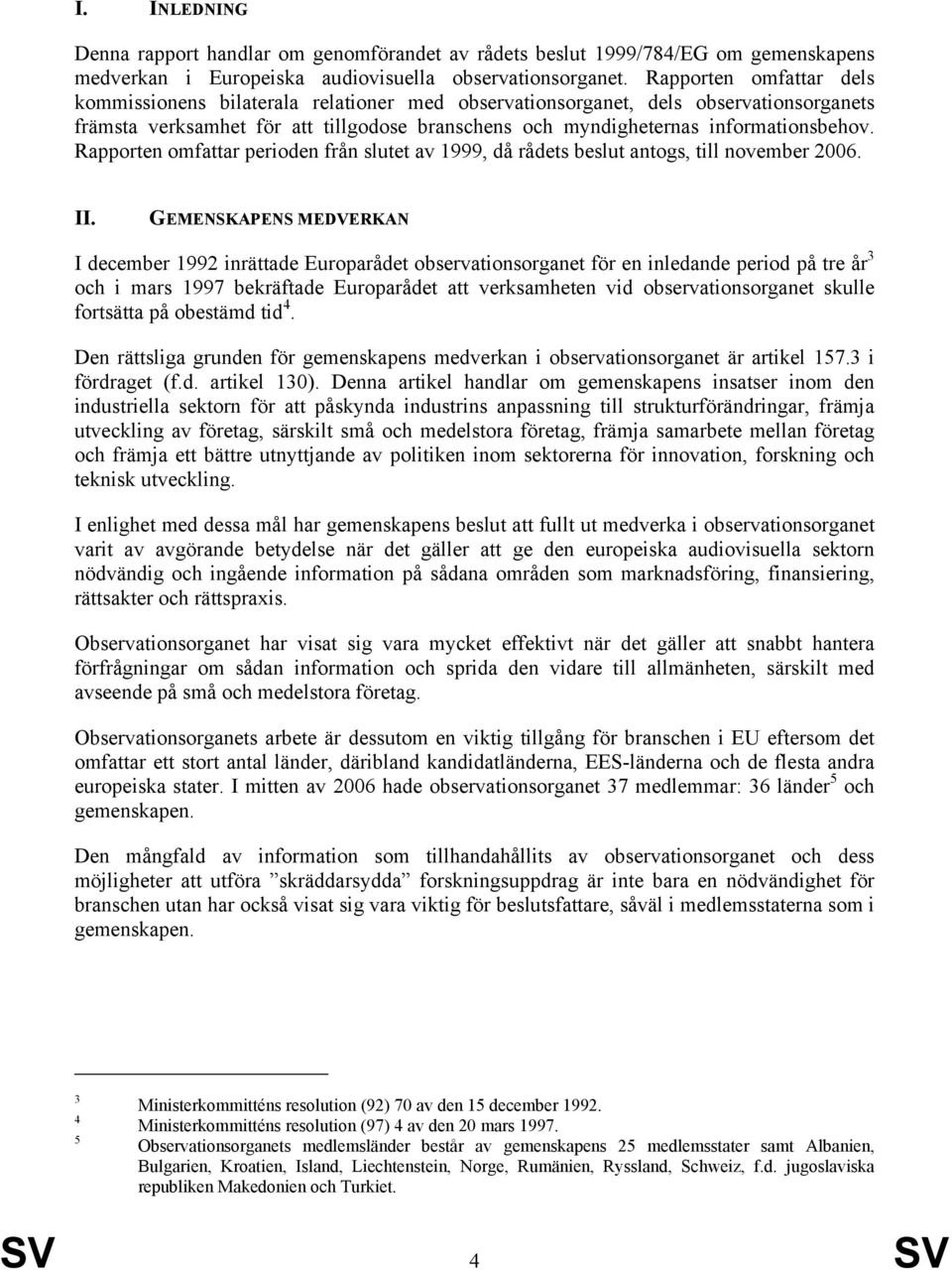 Rapporten omfattar perioden från slutet av 1999, då rådets beslut antogs, till november 2006. II.