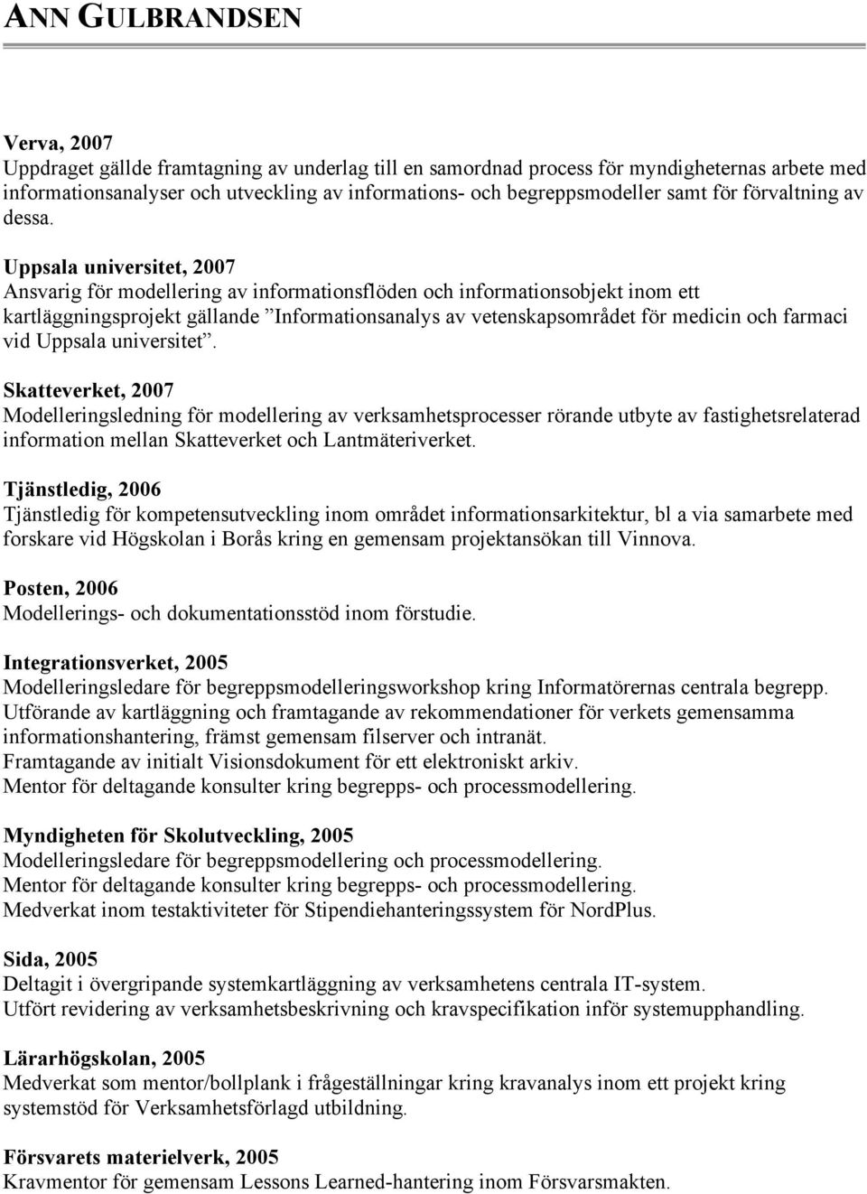 Uppsala universitet, 2007 Ansvarig för modellering av informationsflöden och informationsobjekt inom ett kartläggningsprojekt gällande Informationsanalys av vetenskapsområdet för medicin och farmaci