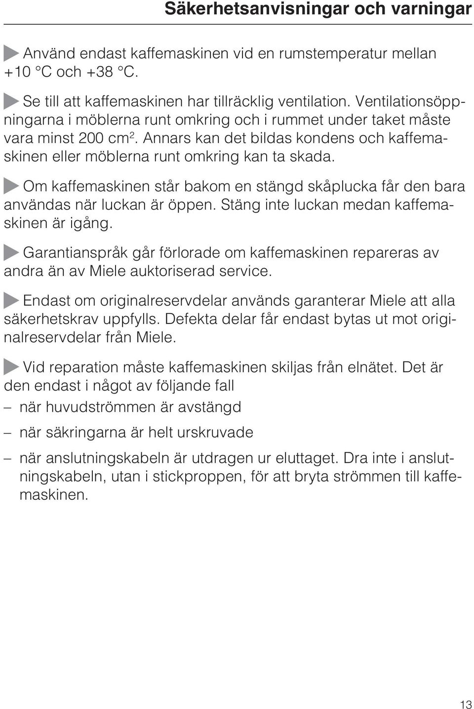 ~ Om kaffemaskinen står bakom en stängd skåplucka får den bara användas när luckan är öppen. Stäng inte luckan medan kaffemaskinen är igång.