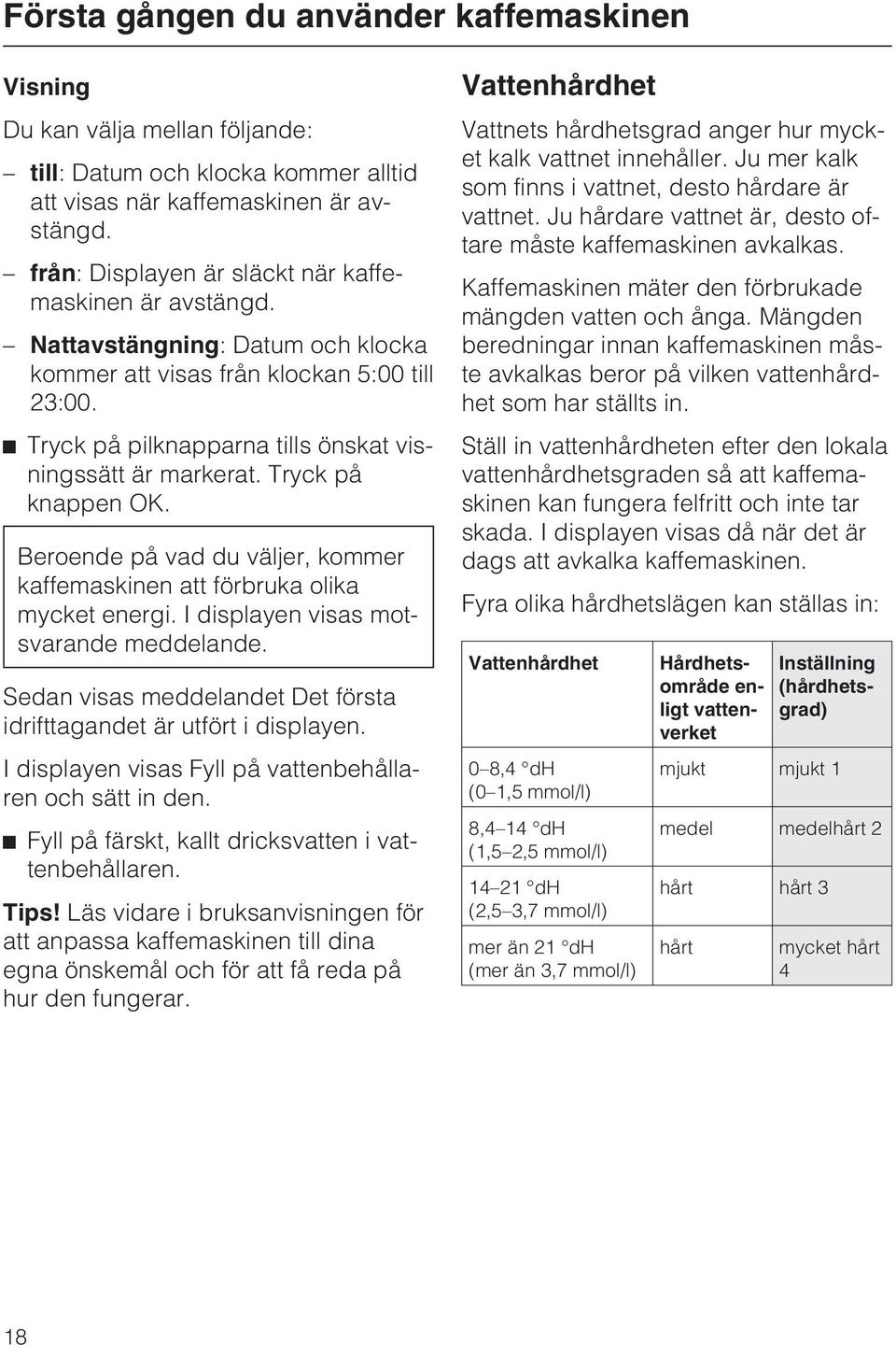 Tryck på knappen OK. Beroende på vad du väljer, kommer kaffemaskinen att förbruka olika mycket energi. I displayen visas motsvarande meddelande.