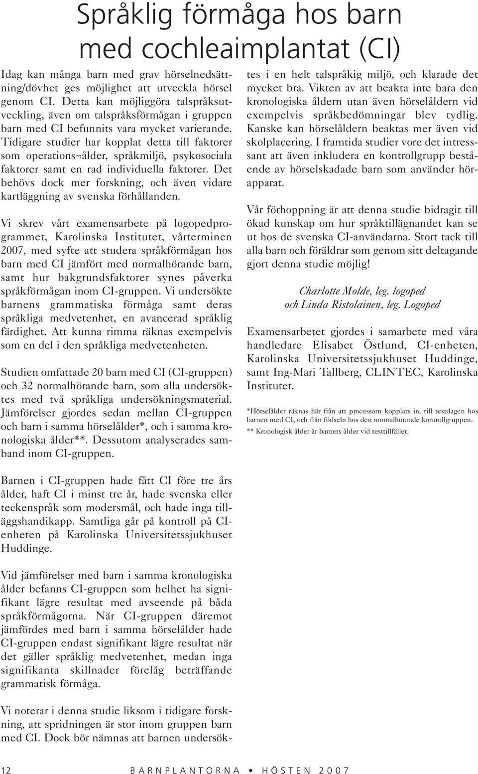 Tidigare studier har kopplat detta till faktorer som operations ålder, språkmiljö, psykosociala faktorer samt en rad individuella faktorer.