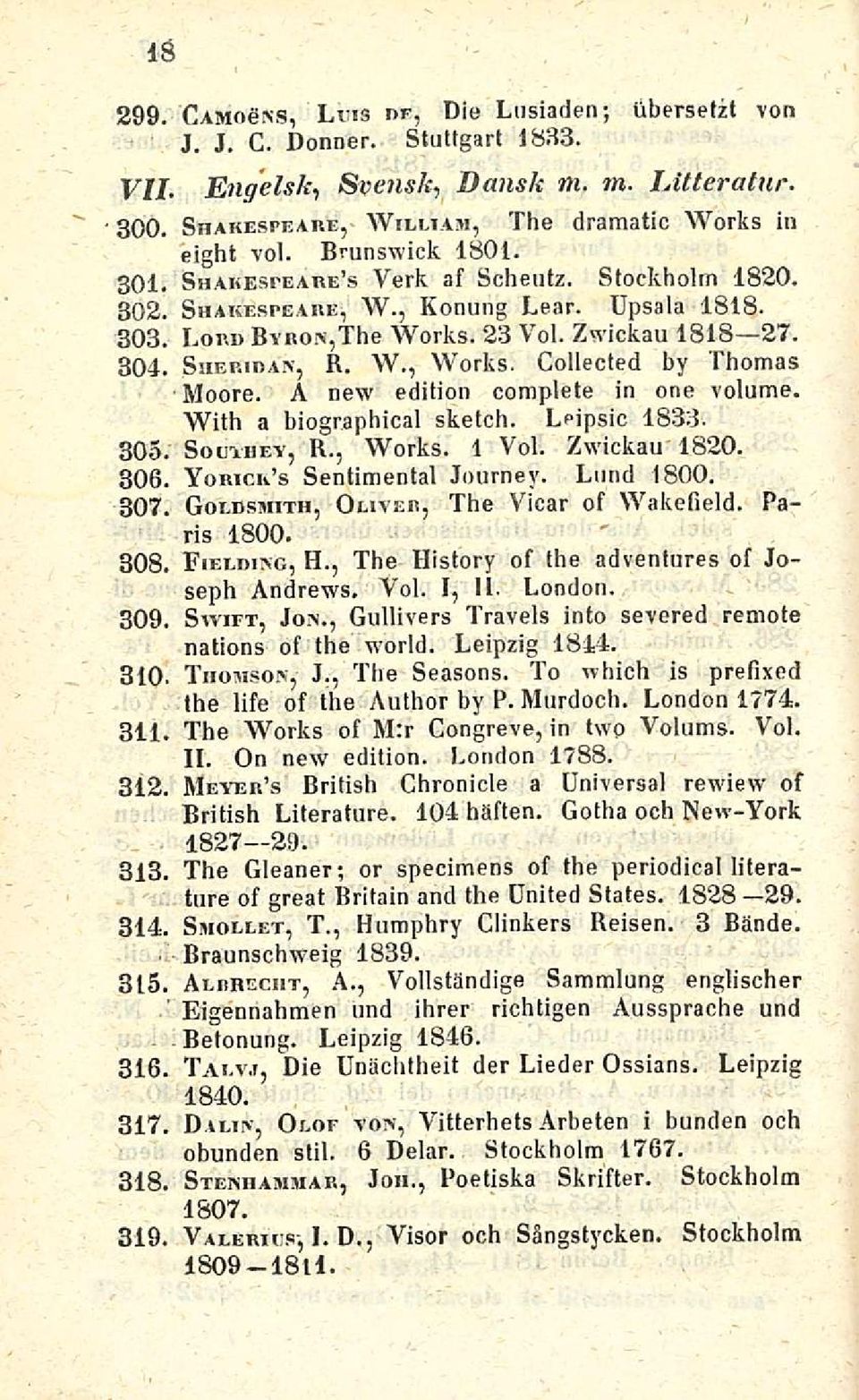 Collected by Thomas Moore. A new edition complete in one volume. With a biographical sketch. Leipsic 1833. 305. Southey, R., Works. 1 Voi. Zwickau 1820. 306. Yorick s Sentimental Journey. Lund 1800.