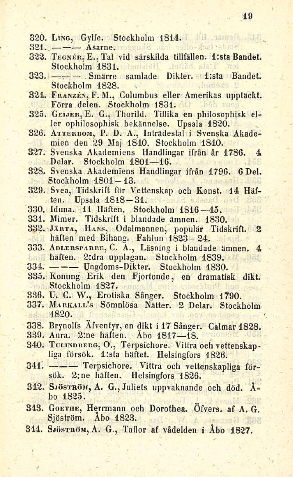 Stockholm 1840. 327. Svenska Akademiens Handlingar ifrän år 1786. 4 Delar. Stockholm 1801 16. 328. Svenska Akademiens Handlingar ifrän 1796. 6 Del. Stockholm 1801 13. 329.