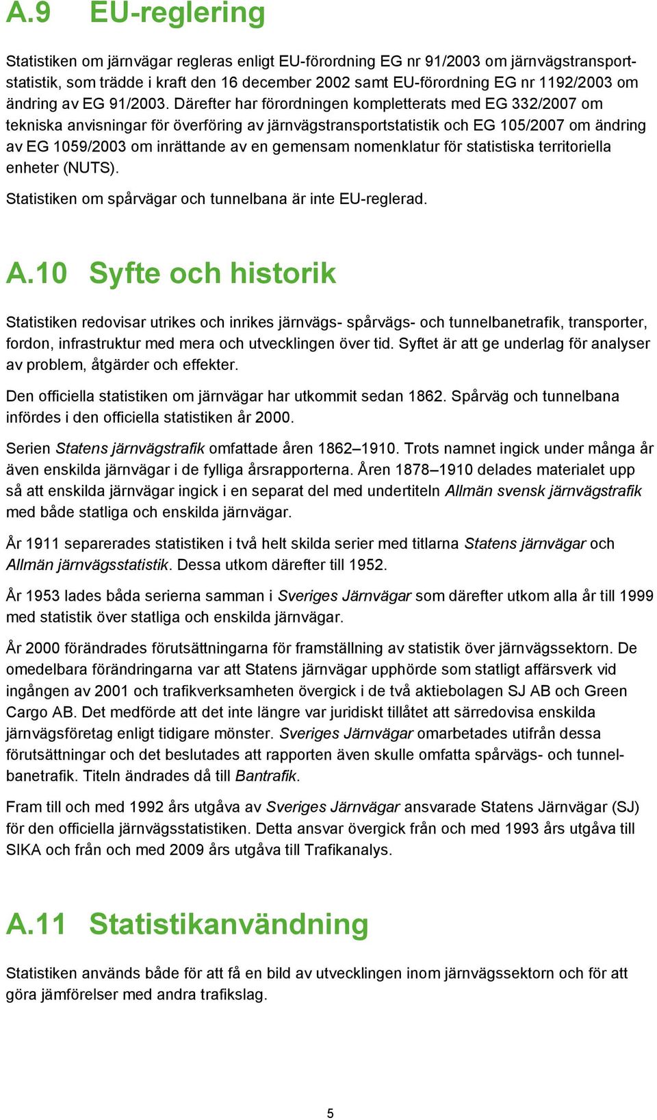 Därefter har förordningen kompletterats med EG 332/2007 om tekniska anvisningar för överföring av järnvägstransportstatistik och EG 105/2007 om ändring av EG 1059/2003 om inrättande av en gemensam