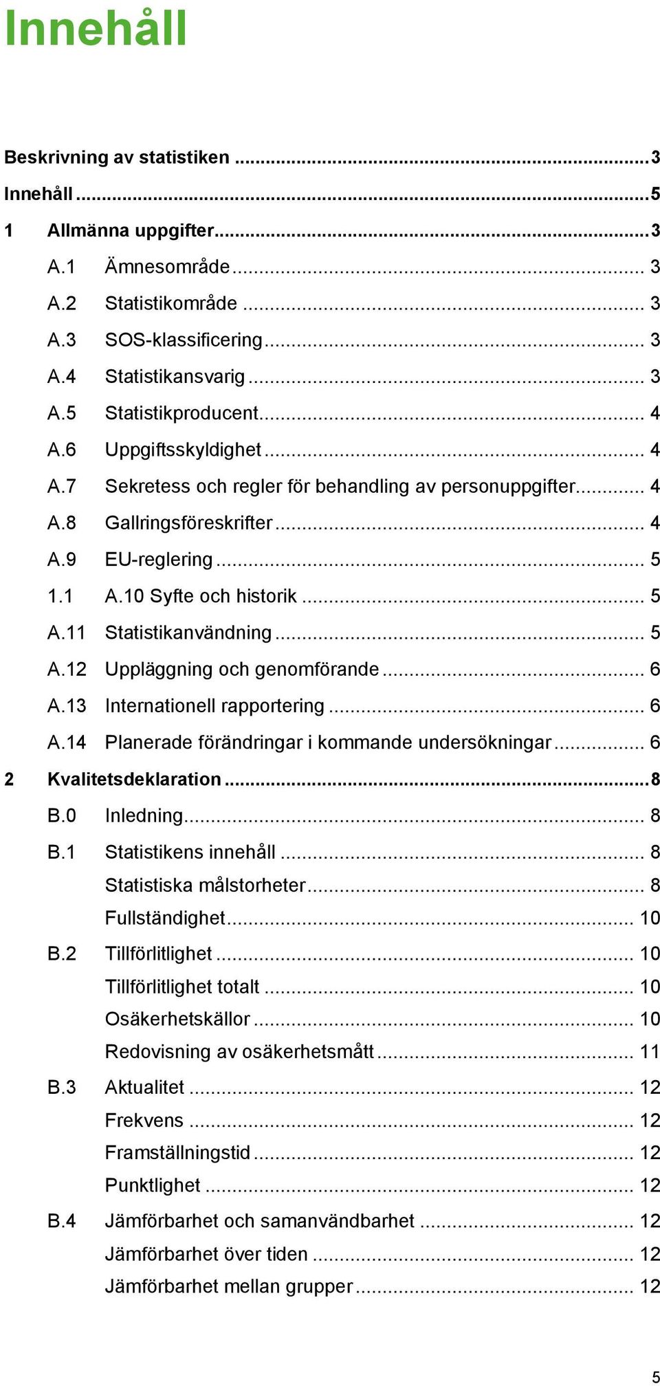 11 Statistikanvändning... 5 A.12 Uppläggning och genomförande... 6 A.13 Internationell rapportering... 6 A.14 Planerade förändringar i kommande undersökningar... 6 2 Kvalitetsdeklaration... 8 B.