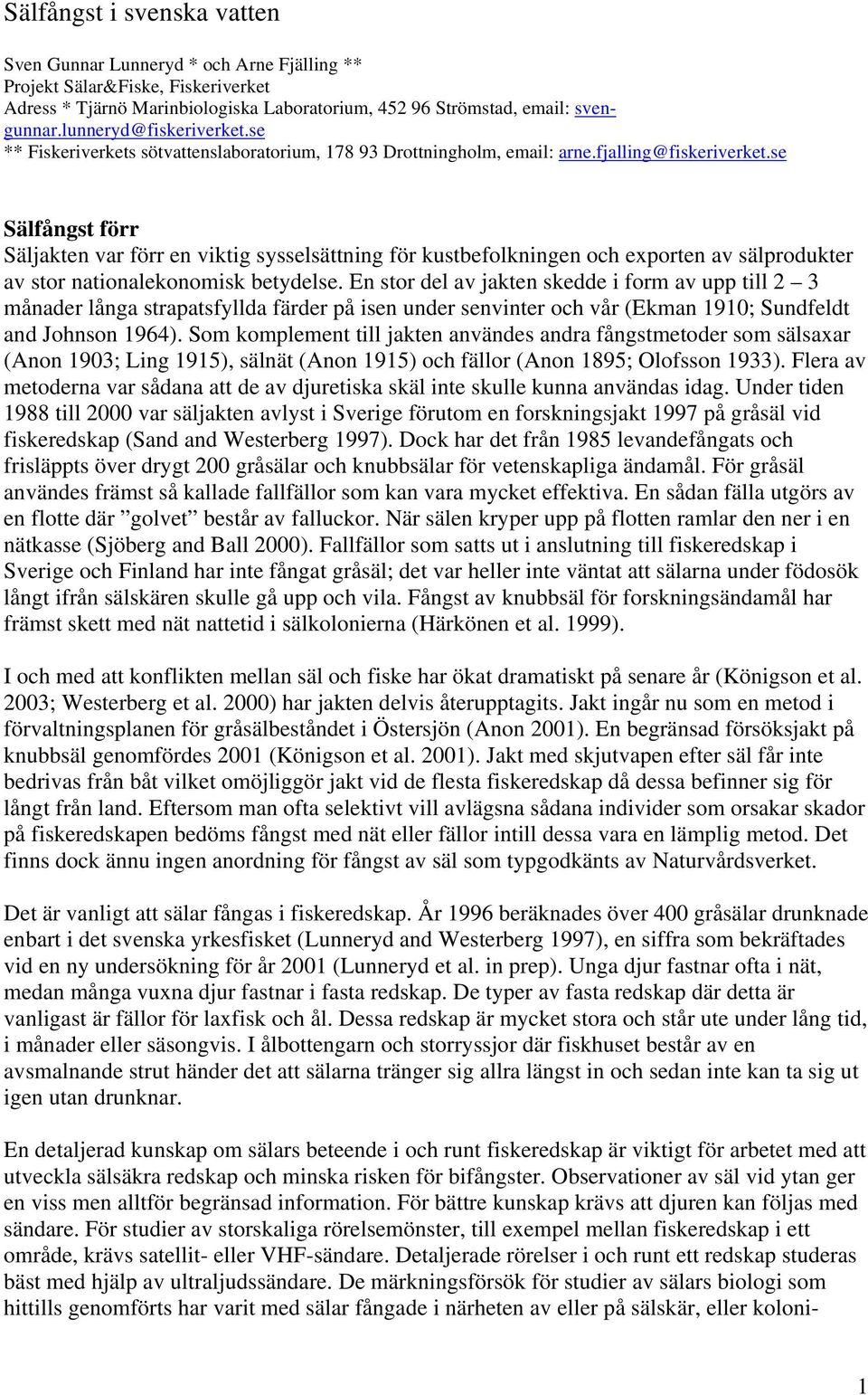 se Sälfångst förr Säljakten var förr en viktig sysselsättning för kustbefolkningen och exporten av sälprodukter av stor nationalekonomisk betydelse.