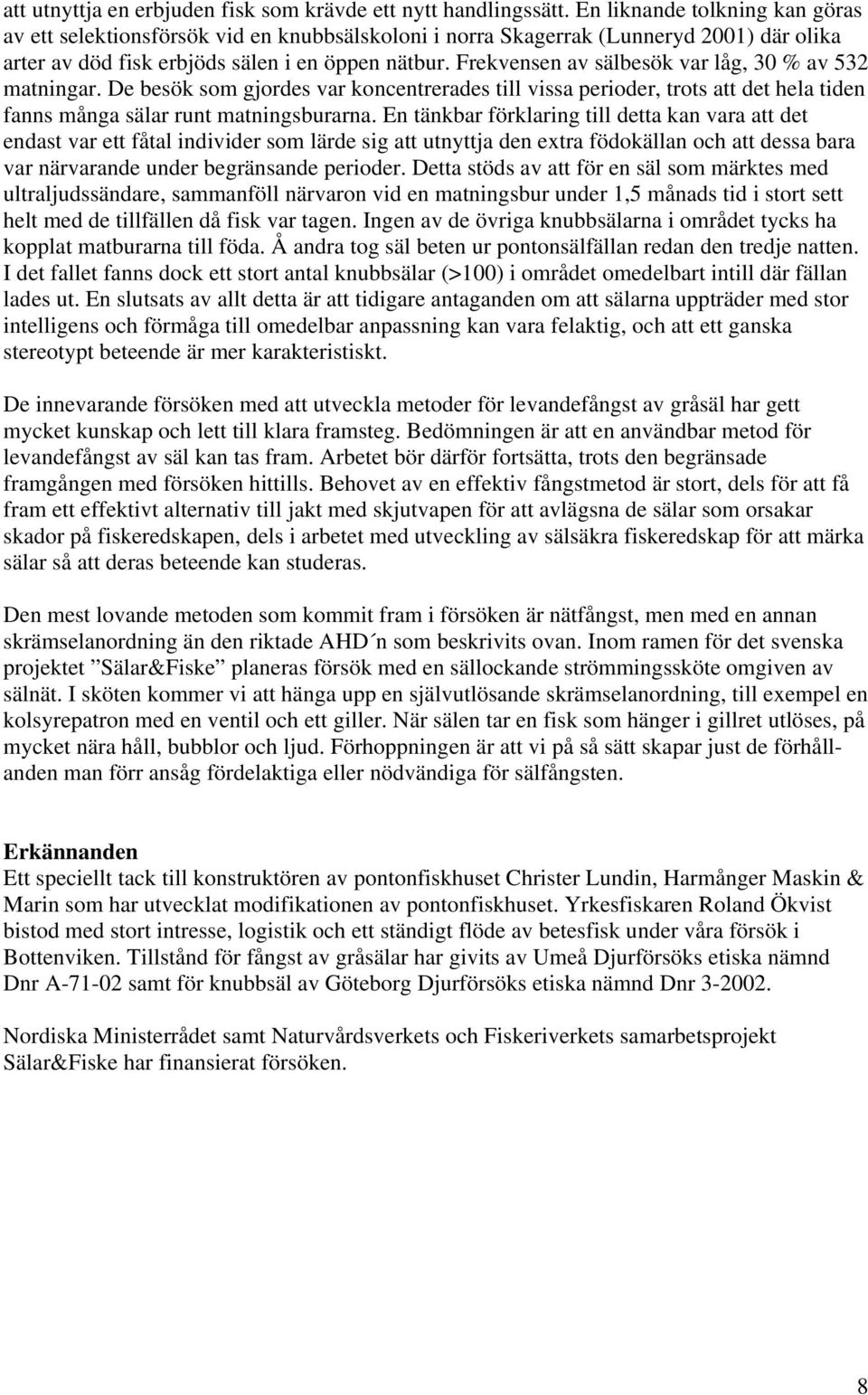 Frekvensen av sälbesök var låg, 30 % av 532 matningar. De besök som gjordes var koncentrerades till vissa perioder, trots att det hela tiden fanns många sälar runt matningsburarna.