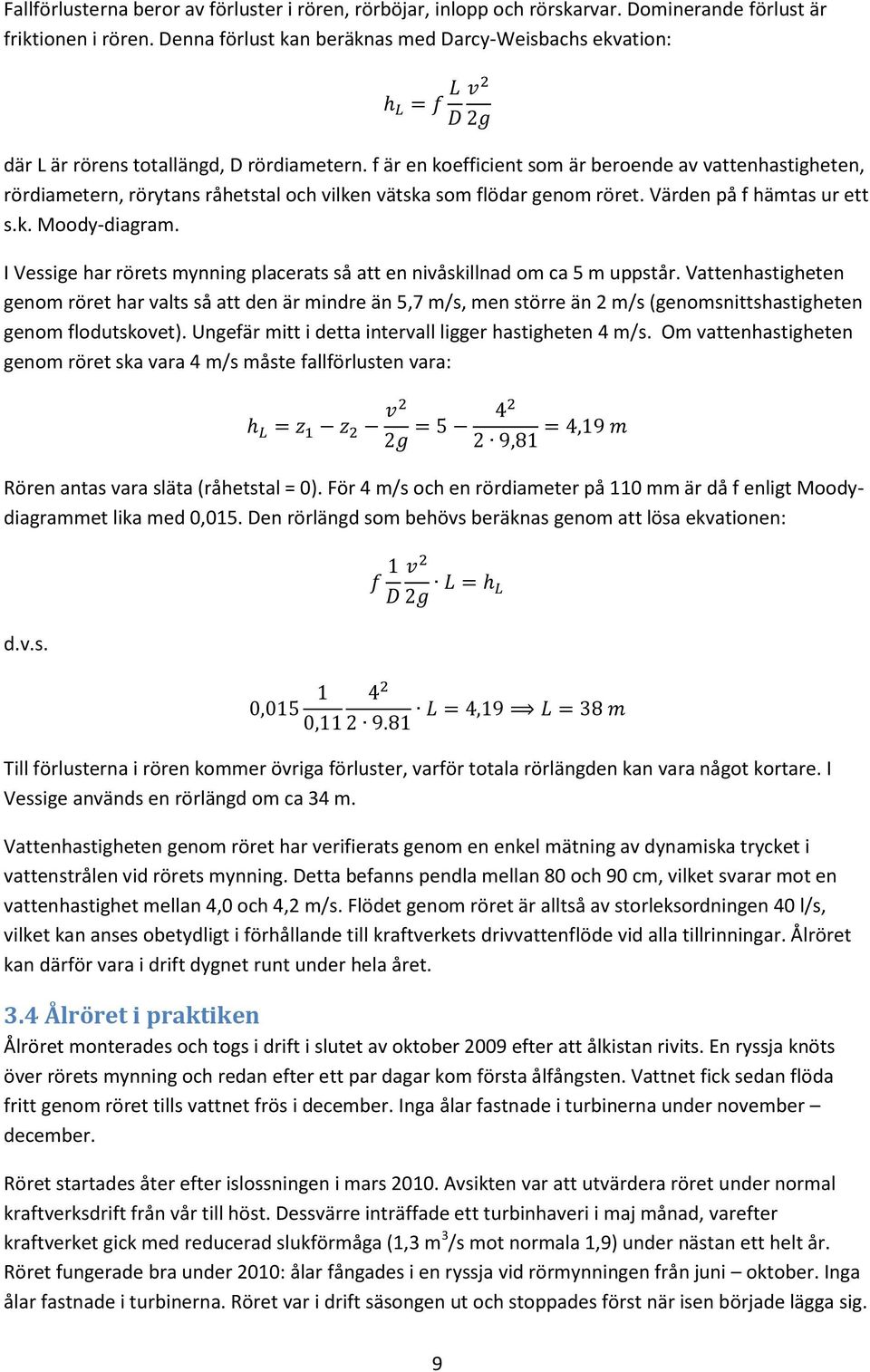 f är en koefficient som är beroende av vattenhastigheten, rördiametern, rörytans råhetstal och vilken vätska som flödar genom röret. Värden på f hämtas ur ett s.k. Moody-diagram.