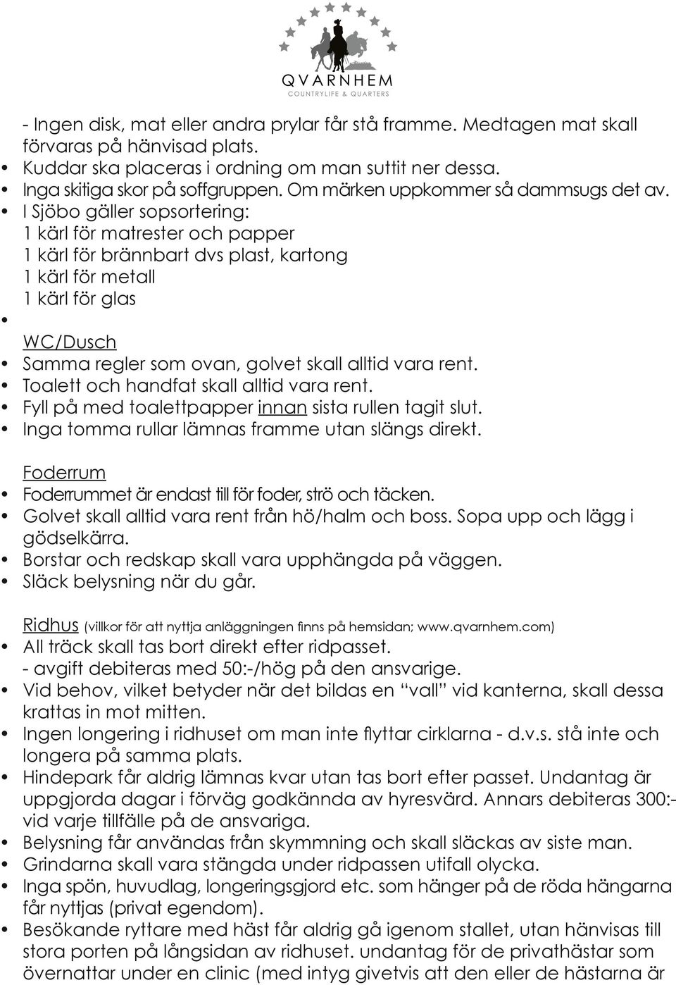 I Sjöbo gäller sopsortering: 1 kärl för matrester och papper 1 kärl för brännbart dvs plast, kartong 1 kärl för metall 1 kärl för glas WC/Dusch Samma regler som ovan, golvet skall alltid vara rent.