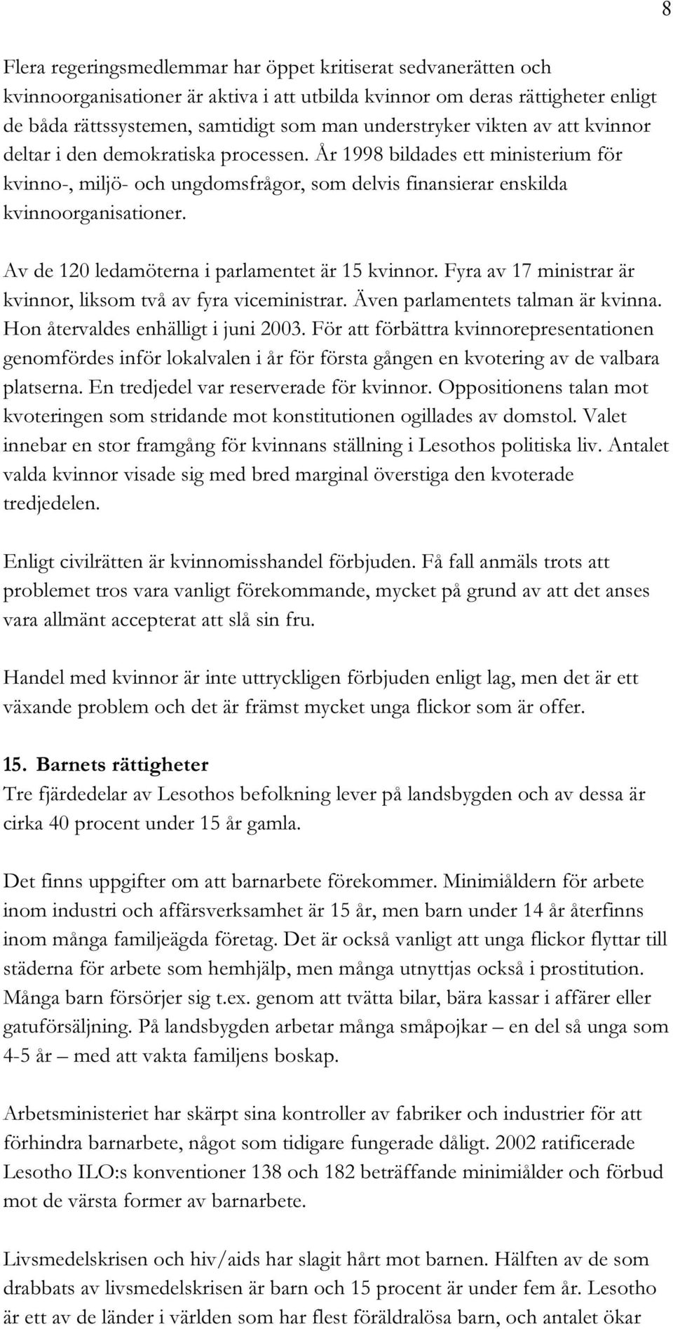 Av de 120 ledamöterna i parlamentet är 15 kvinnor. Fyra av 17 ministrar är kvinnor, liksom två av fyra viceministrar. Även parlamentets talman är kvinna. Hon återvaldes enhälligt i juni 2003.