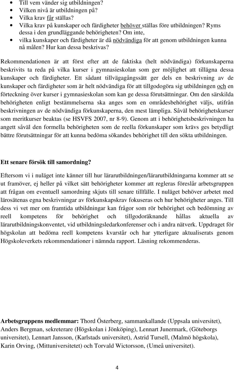 Rekommendationen är att först efter att de faktiska (helt nödvändiga) förkunskaperna beskrivits ta reda på vilka kurser i gymnasieskolan som ger möjlighet att tillägna dessa kunskaper och färdigheter.