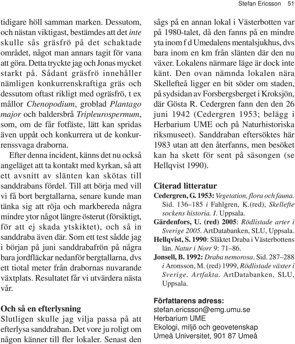 Sådant gräsfrö innehåller nämligen konkurrenskraftiga gräs och dessutom oftast rikligt med ogräsfrö, t ex mållor Chenopodium, groblad Plantago major och baldersbrå Tripleurospermum, som, om de får