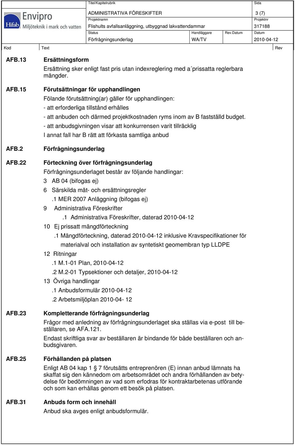 - att anbudsgivningen visar att konkurrensen varit tillräcklig I annat fall har B rätt att förkasta samtliga anbud Förfrågningsunderlag Förteckning över förfrågningsunderlag Förfrågningsunderlaget