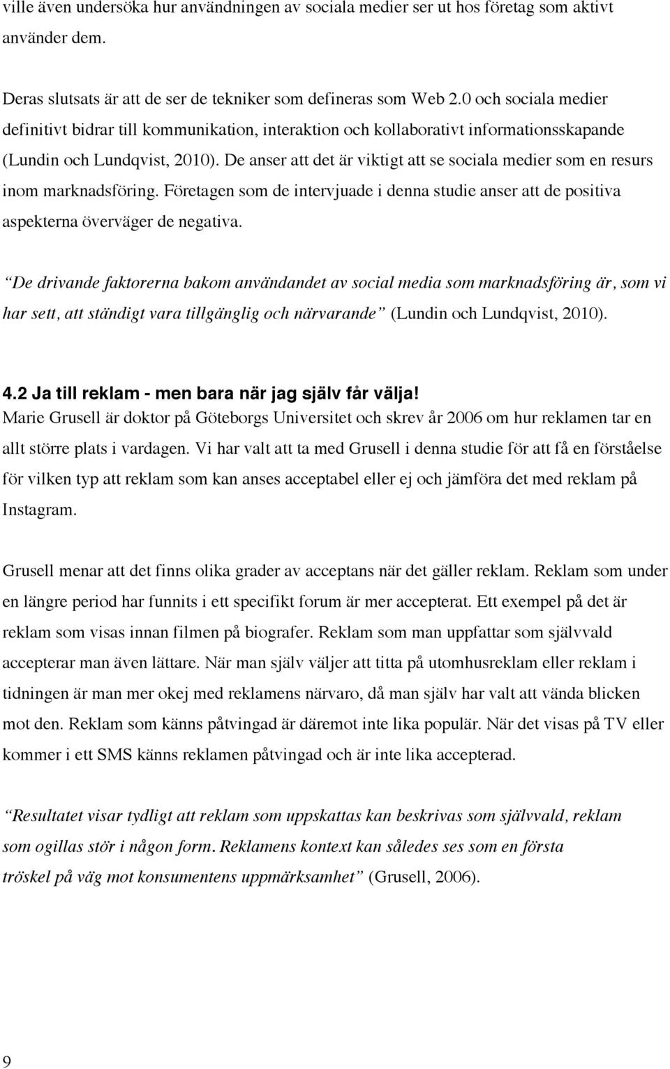 De anser att det är viktigt att se sociala medier som en resurs inom marknadsföring. Företagen som de intervjuade i denna studie anser att de positiva aspekterna överväger de negativa.