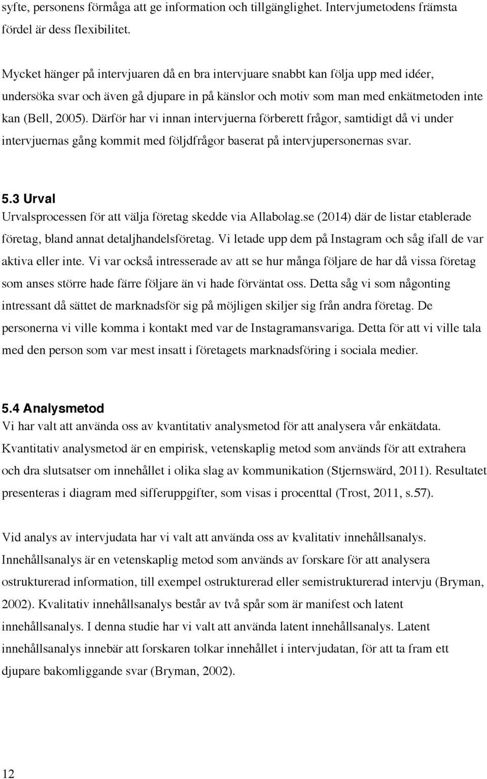 Därför har vi innan intervjuerna förberett frågor, samtidigt då vi under intervjuernas gång kommit med följdfrågor baserat på intervjupersonernas svar. 5.