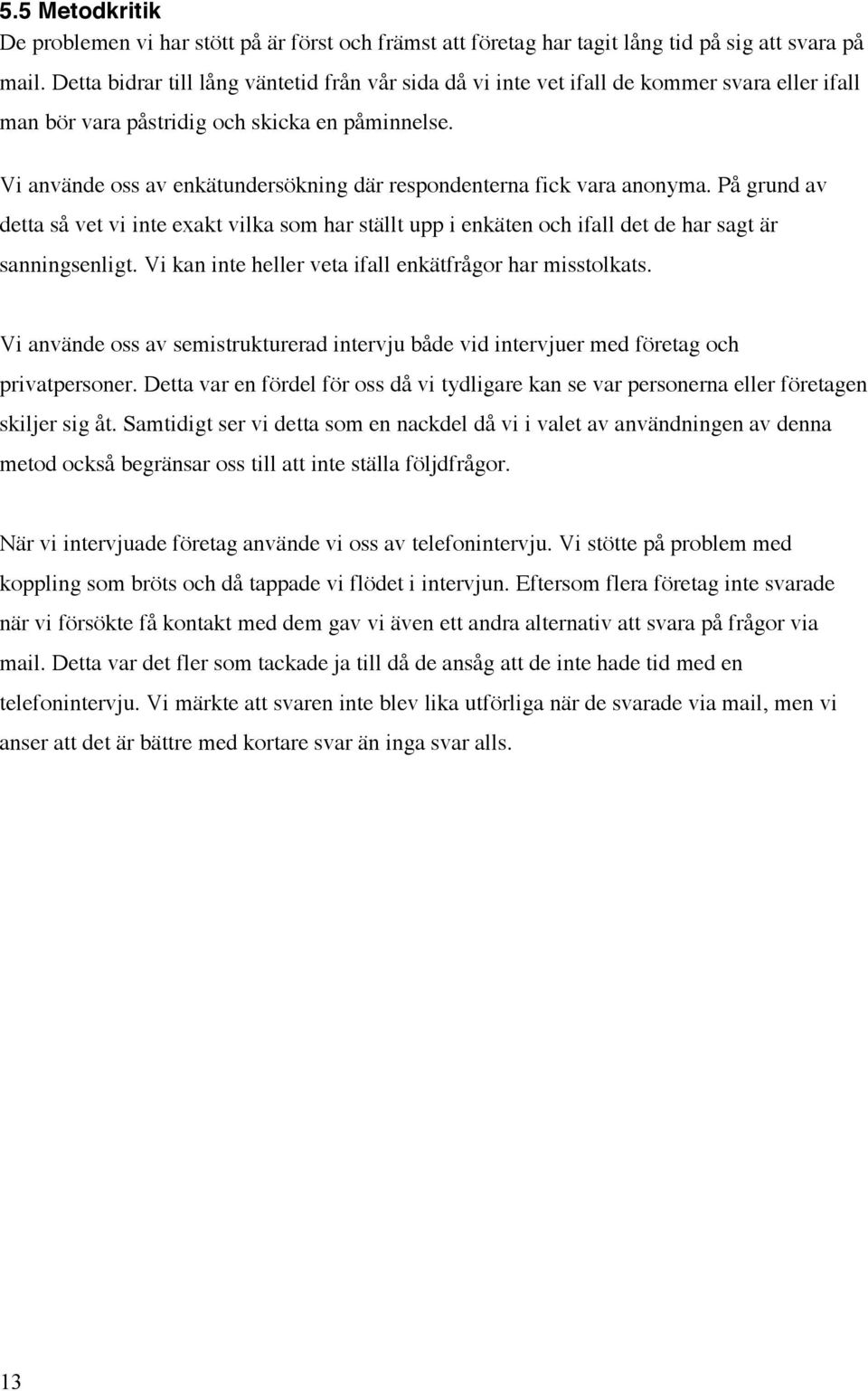 Vi använde oss av enkätundersökning där respondenterna fick vara anonyma. På grund av detta så vet vi inte exakt vilka som har ställt upp i enkäten och ifall det de har sagt är sanningsenligt.