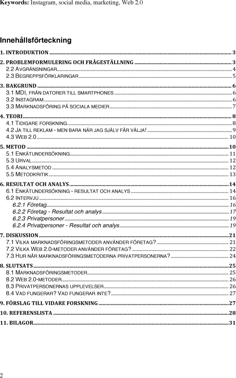 ... 9 4.3 WEB 2.0... 10 5. METOD... 10 5.1 ENKÄTUNDERSÖKNING... 11 5.3 URVAL... 12 5.4 ANALYSMETOD... 12 5.5 METODKRITIK... 13 6. RESULTAT OCH ANALYS... 14 6.1 ENKÄTUNDERSÖKNING - RESULTAT OCH ANALYS.