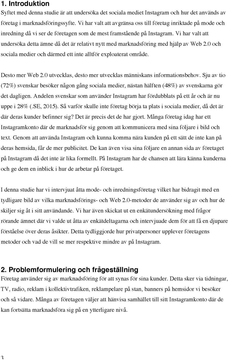 Vi har valt att undersöka detta ämne då det är relativt nytt med marknadsföring med hjälp av Web 2.0 och sociala medier och därmed ett inte alltför exploaterat område. Desto mer Web 2.