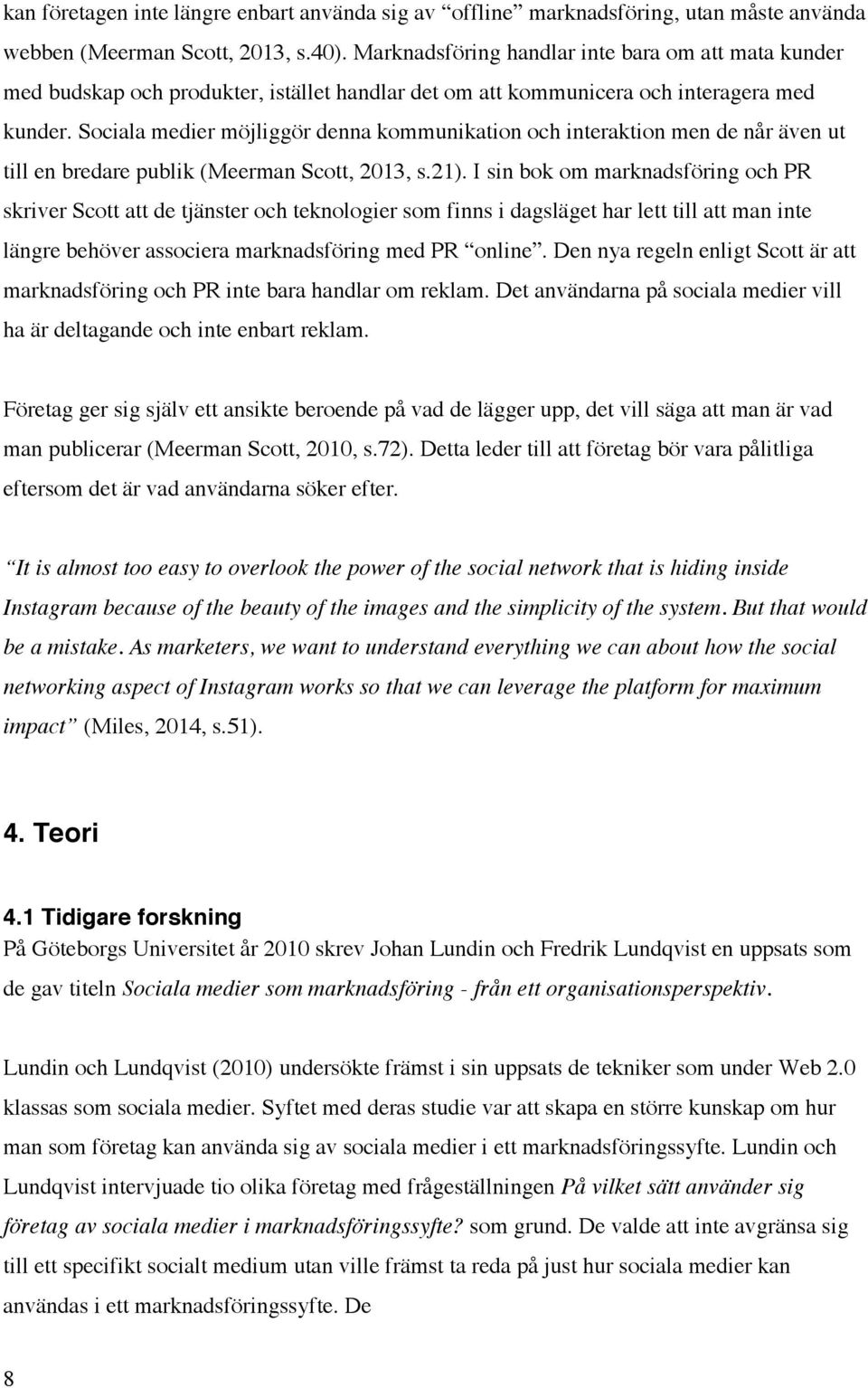 Sociala medier möjliggör denna kommunikation och interaktion men de når även ut till en bredare publik (Meerman Scott, 2013, s.21).