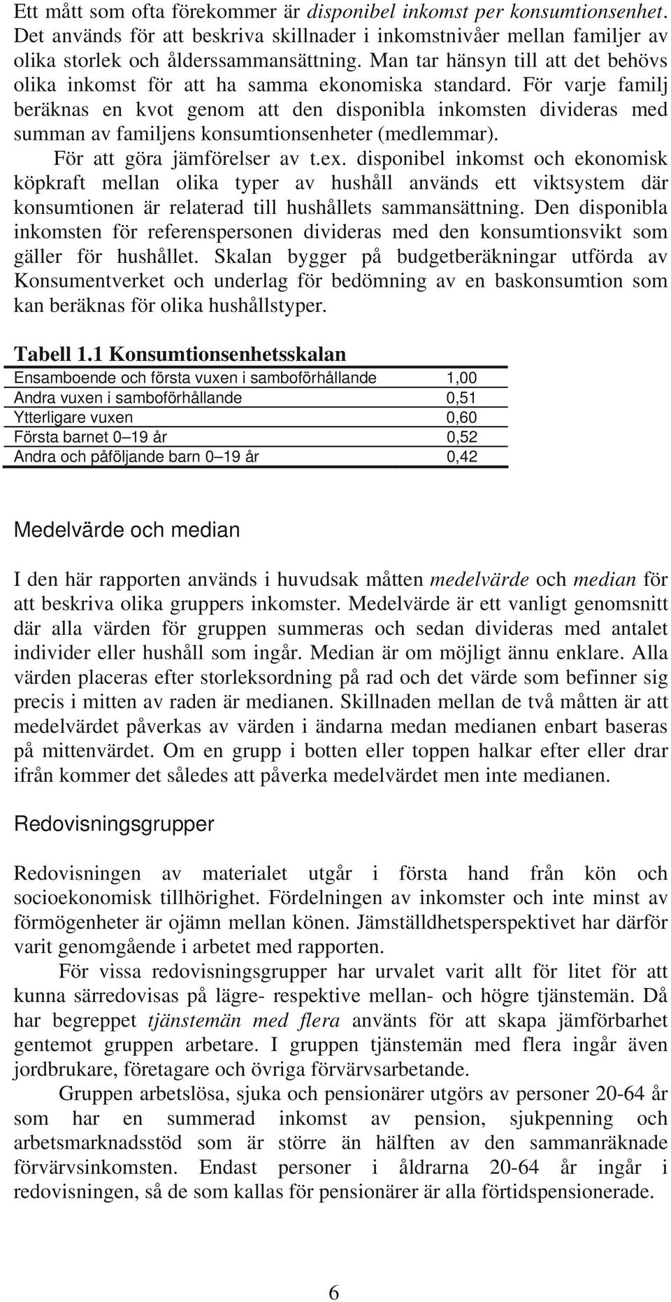 För varje familj beräknas en kvot genom att den disponibla inkomsten divideras med summan av familjens konsumtionsenheter (medlemmar). För att göra jämförelser av t.ex.