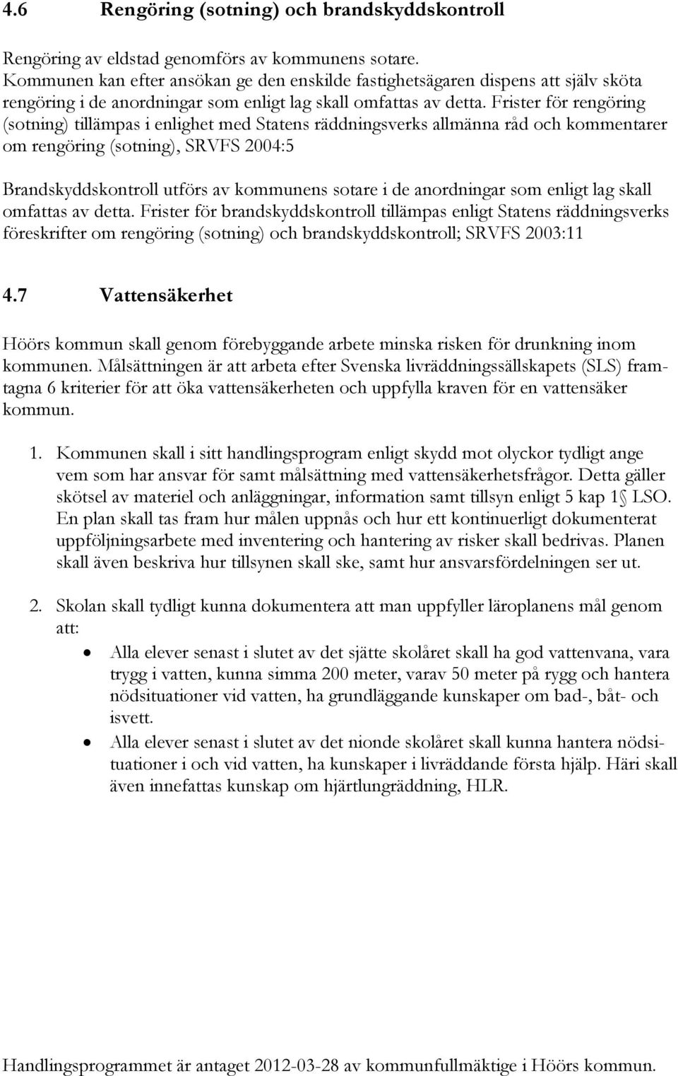 Frister för rengöring (sotning) tillämpas i enlighet med Statens räddningsverks allmänna råd och kommentarer om rengöring (sotning), SRVFS 2004:5 Brandskyddskontroll utförs av kommunens sotare i de