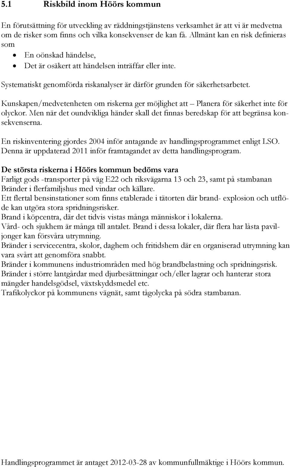 Kunskapen/medvetenheten om riskerna ger möjlighet att Planera för säkerhet inte för olyckor. Men när det oundvikliga händer skall det finnas beredskap för att begränsa konsekvenserna.