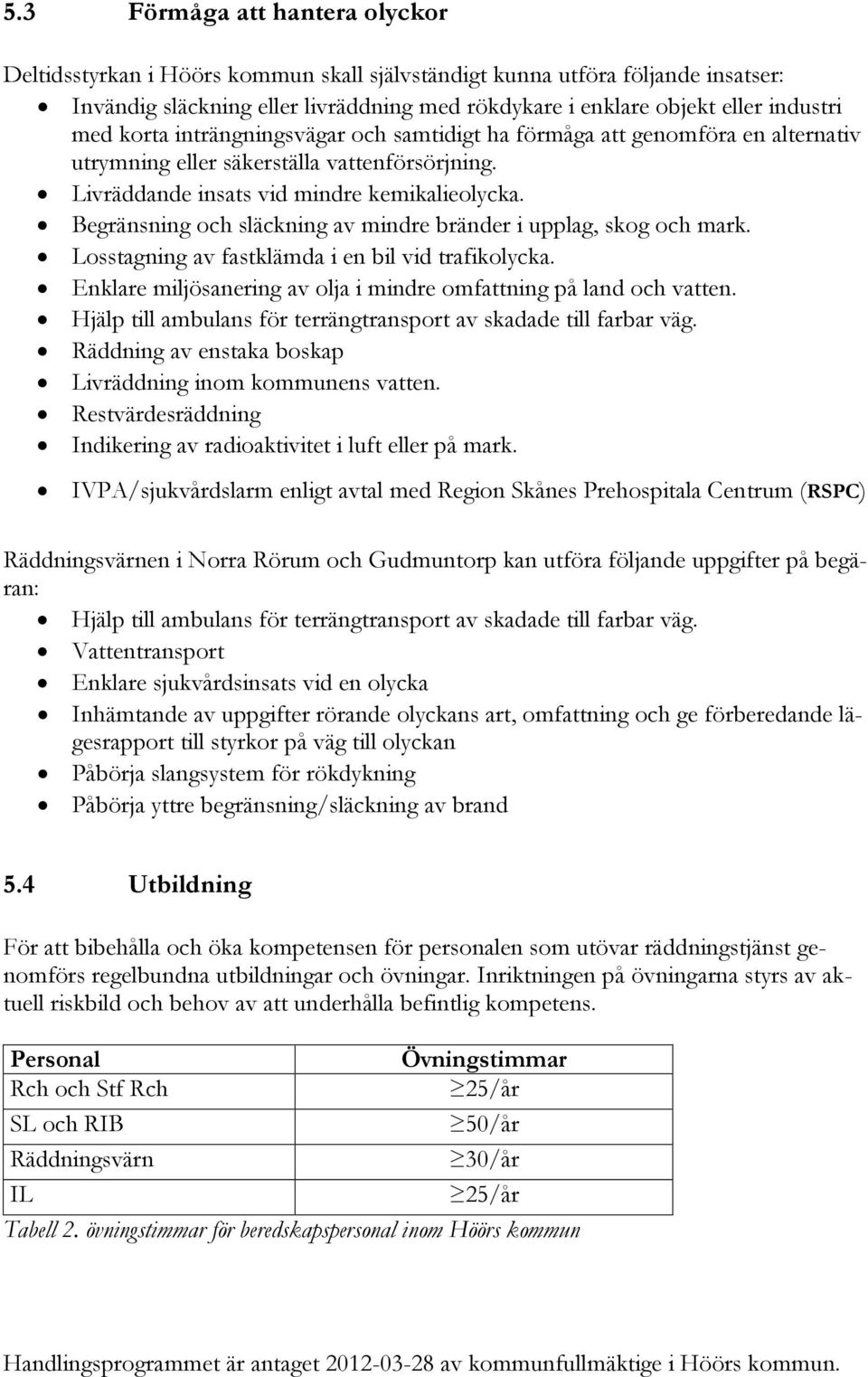 Begränsning och släckning av mindre bränder i upplag, skog och mark. Losstagning av fastklämda i en bil vid trafikolycka. Enklare miljösanering av olja i mindre omfattning på land och vatten.