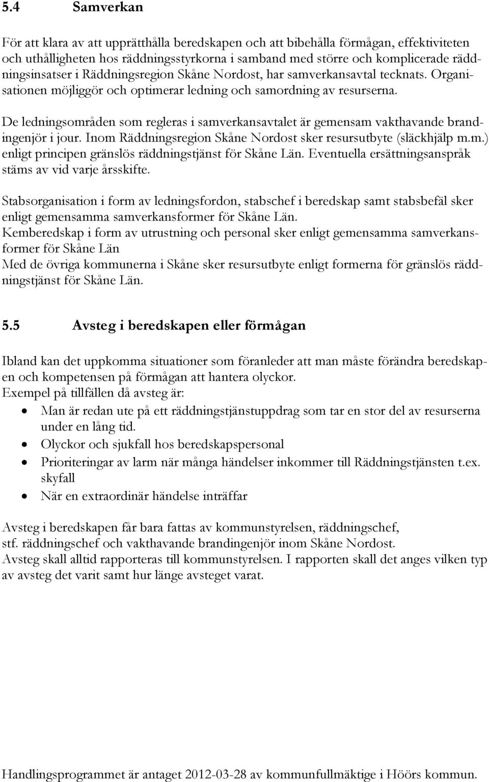 De ledningsområden som regleras i samverkansavtalet är gemensam vakthavande brandingenjör i jour. Inom Räddningsregion Skåne Nordost sker resursutbyte (släckhjälp m.m.) enligt principen gränslös räddningstjänst för Skåne Län.