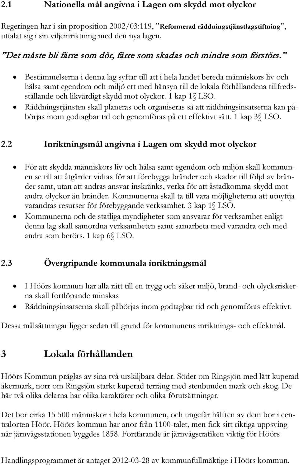 Bestämmelserna i denna lag syftar till att i hela landet bereda människors liv och hälsa samt egendom och miljö ett med hänsyn till de lokala förhållandena tillfredsställande och likvärdigt skydd mot