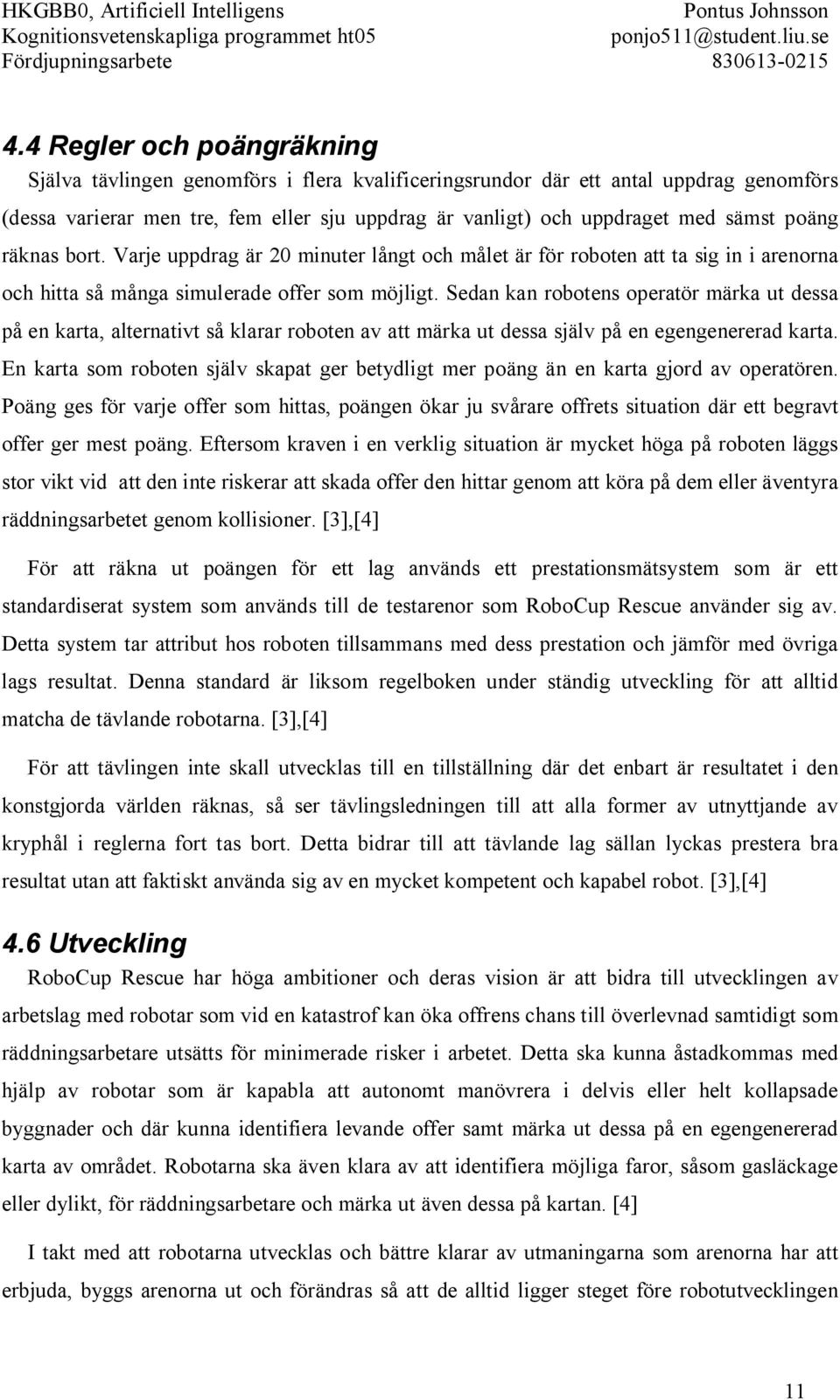 Sedan kan robotens operatör märka ut dessa på en karta, alternativt så klarar roboten av att märka ut dessa själv på en egengenererad karta.