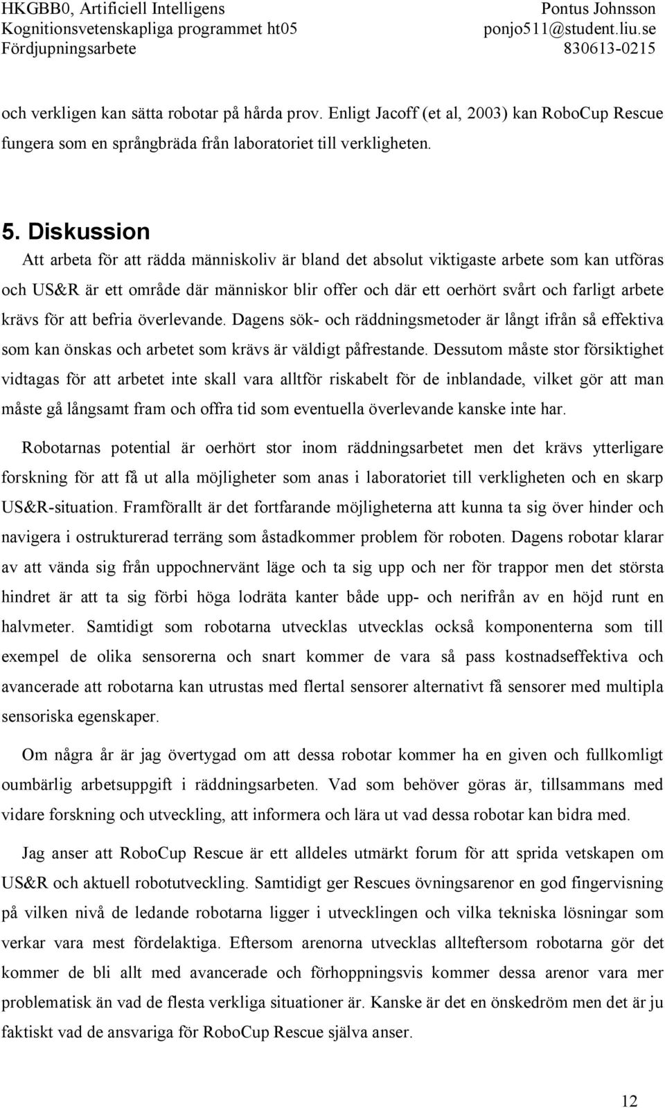 krävs för att befria överlevande. Dagens sök- och räddningsmetoder är långt ifrån så effektiva som kan önskas och arbetet som krävs är väldigt påfrestande.