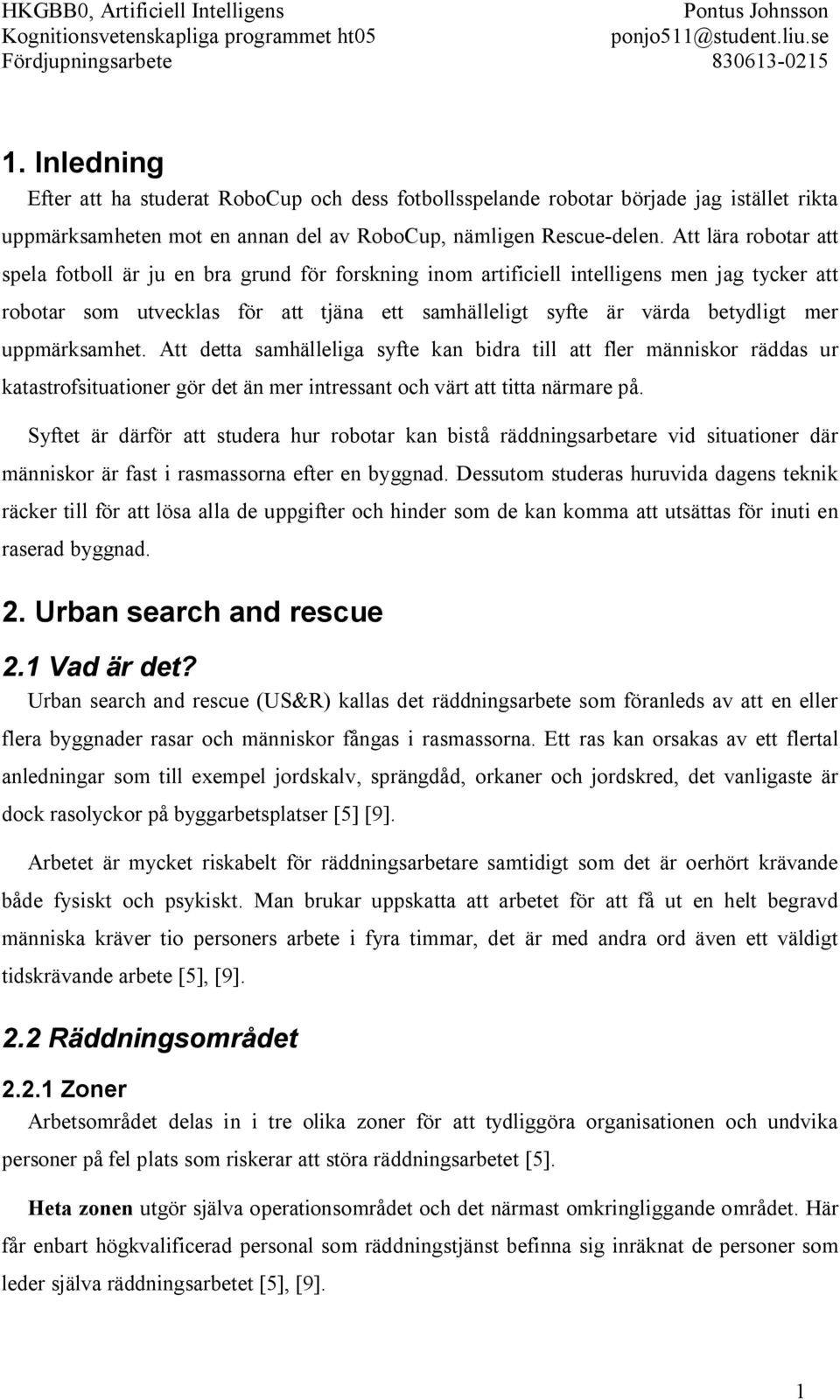 uppmärksamhet. Att detta samhälleliga syfte kan bidra till att fler människor räddas ur katastrofsituationer gör det än mer intressant och värt att titta närmare på.