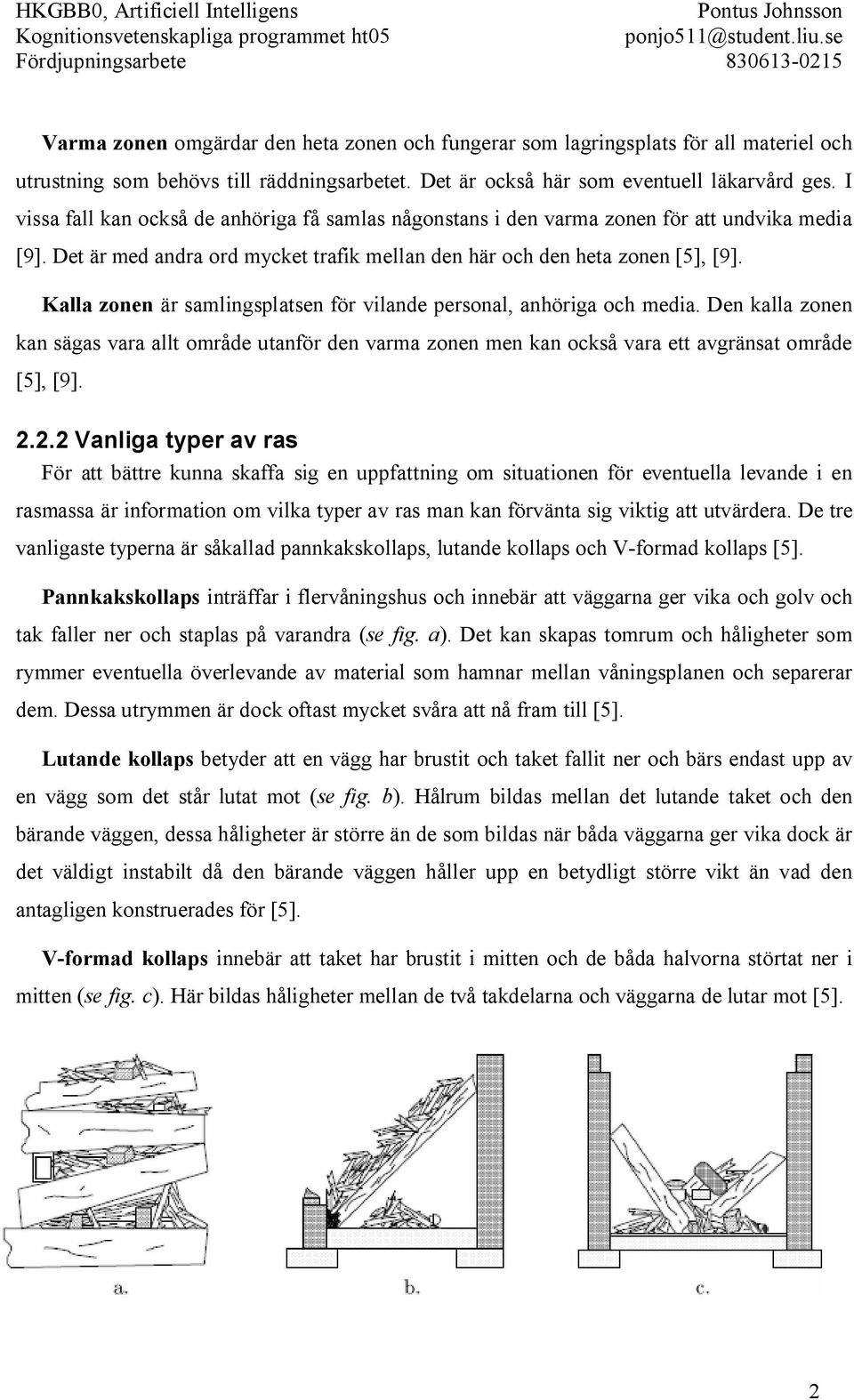 Kalla zonen är samlingsplatsen för vilande personal, anhöriga och media. Den kalla zonen kan sägas vara allt område utanför den varma zonen men kan också vara ett avgränsat område [5], [9]. 2.