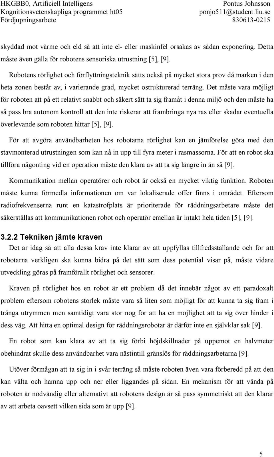 Det måste vara möjligt för roboten att på ett relativt snabbt och säkert sätt ta sig framåt i denna miljö och den måste ha så pass bra autonom kontroll att den inte riskerar att frambringa nya ras