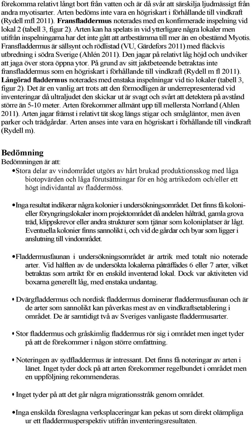 Arten kan ha spelats in vid ytterligare några lokaler men utifrån inspelningarna har det inte gått att artbestämma till mer än en obestämd Myotis.