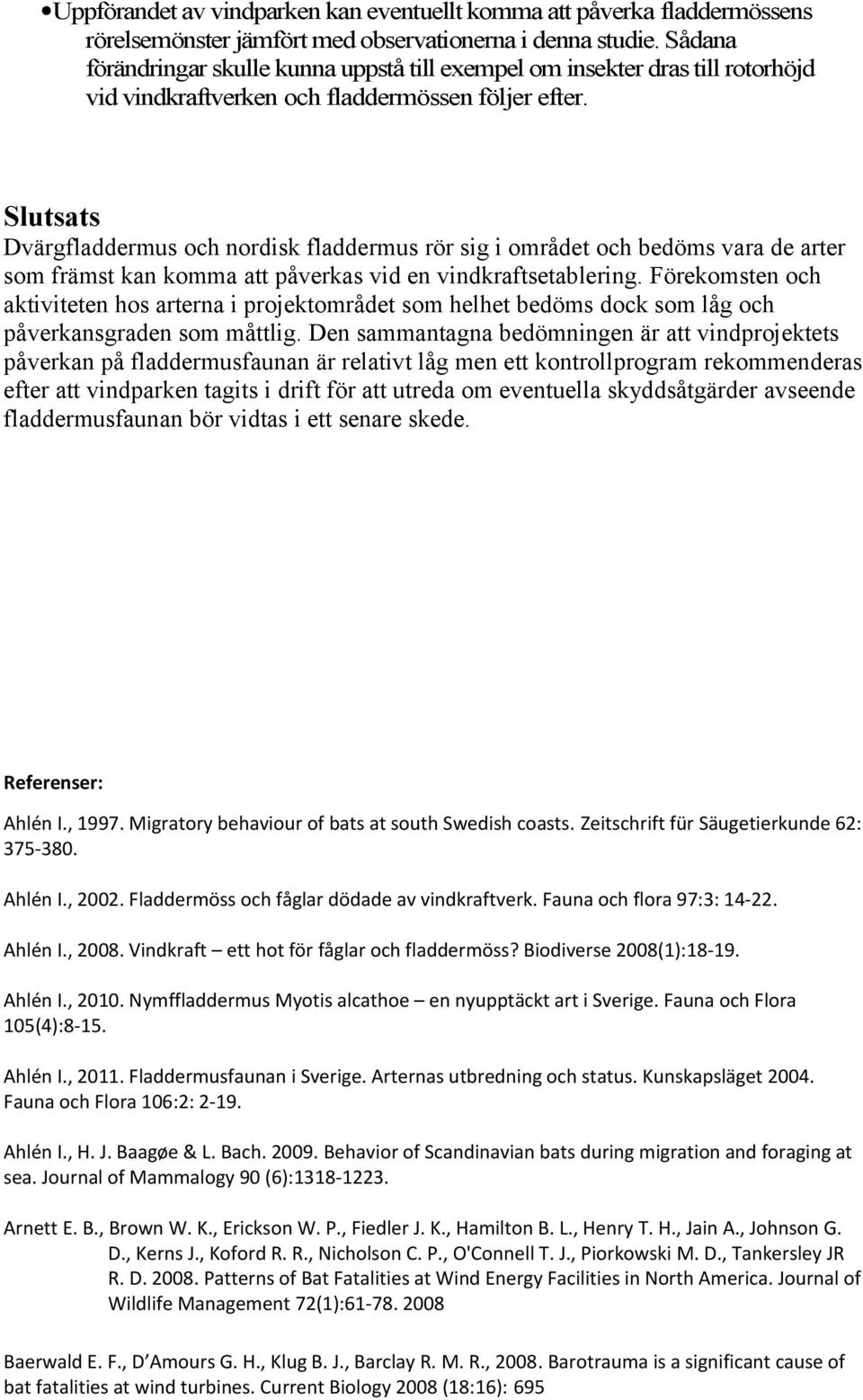 Slutsats Dvärgfladdermus och nordisk fladdermus rör sig i området och bedöms vara de arter som främst kan komma att påverkas vid en vindkraftsetablering.