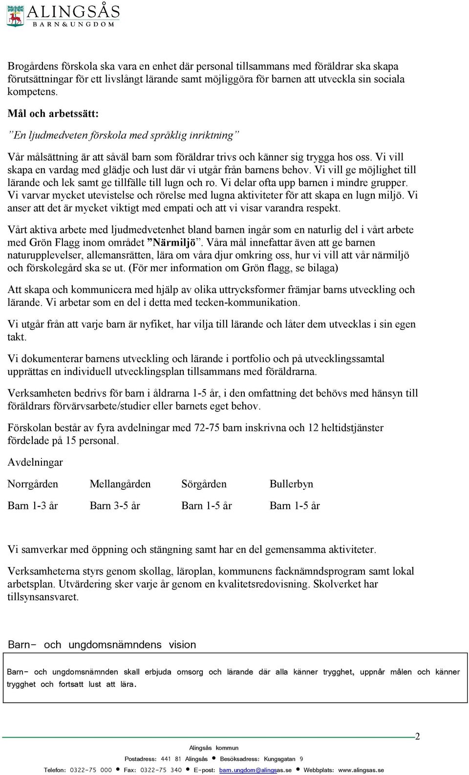 Vi vill skapa en vardag med glädje och lust där vi utgår från barnens behov. Vi vill ge möjlighet till lärande och lek samt ge tillfälle till lugn och ro. Vi delar ofta upp barnen i mindre grupper.