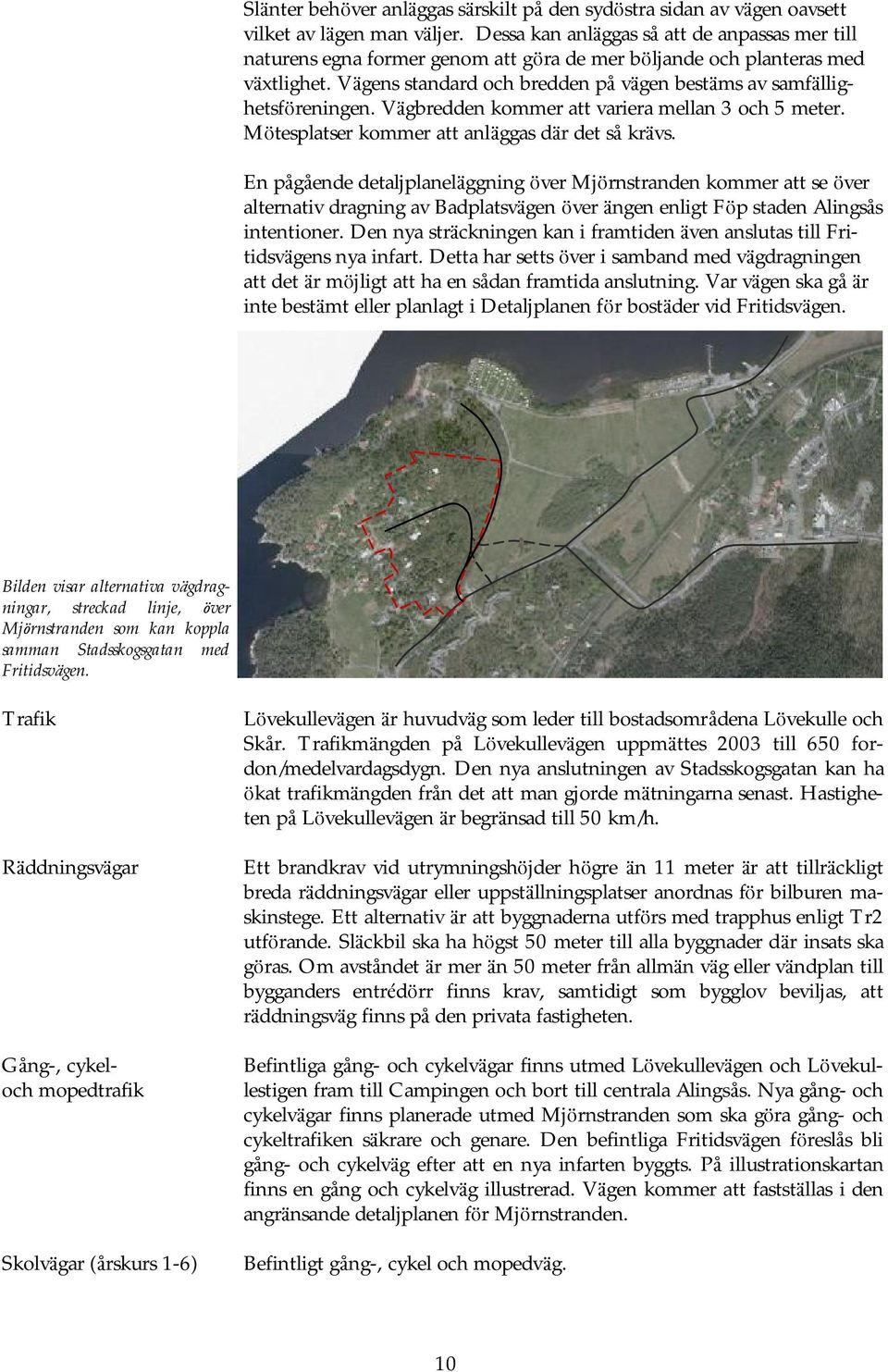 Vä gens standard och bredden på vä gen bestä ms av samfä llighetsfö reningen. Vä gbredden kommer att variera mellan 3 och 5 meter. Mö tesplatser kommer att anlä ggas dä r det så krä vs.