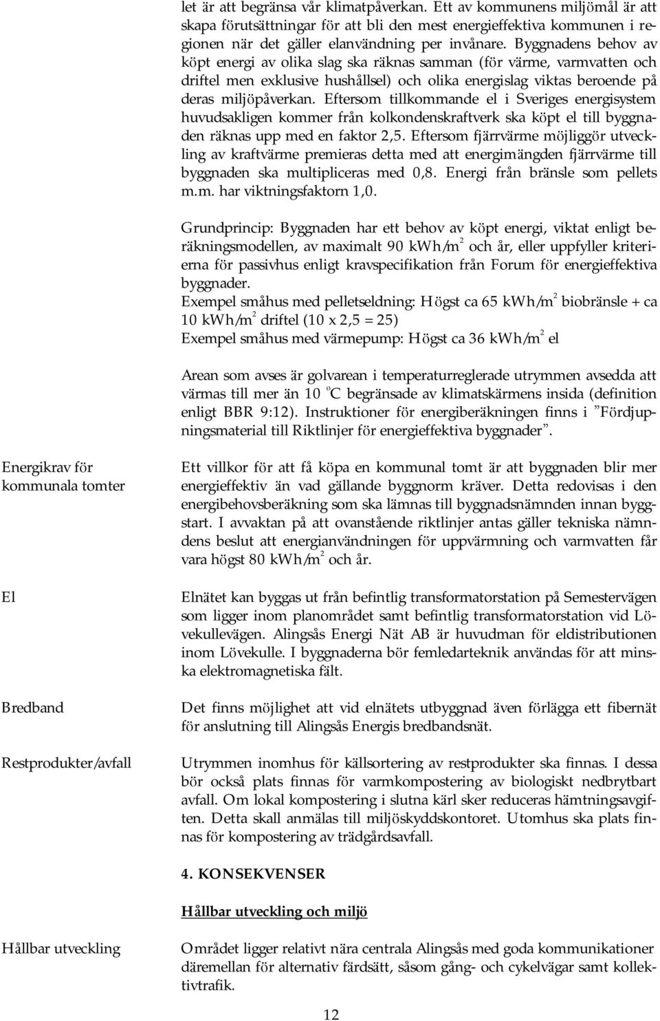 Byggnadens behov av kö pt energi av olika slag ska räknas samman (fö r värme, varmvatten och driftel men exklusive hushållsel) och olika energislag viktas beroende på deras miljö påverkan.