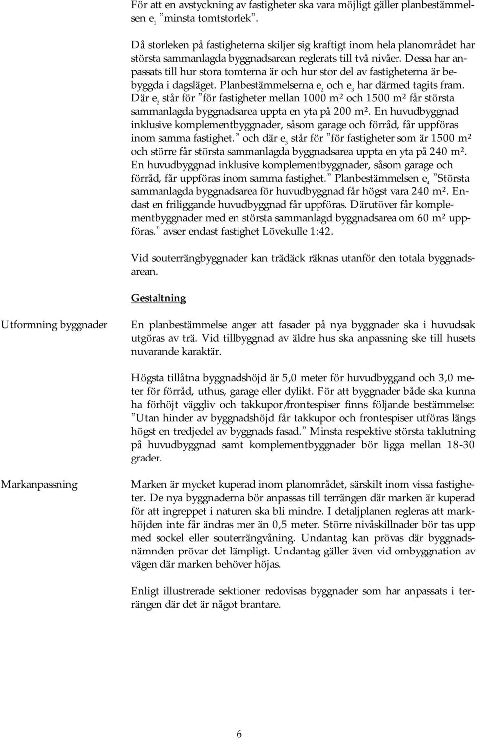 Dessa har anpassats till hur stora tomterna ä r och hur stor del av fastigheterna ä r bebyggda i dagslä get. Planbestä mmelserna e 2 och e 3 har dä rmed tagits fram.