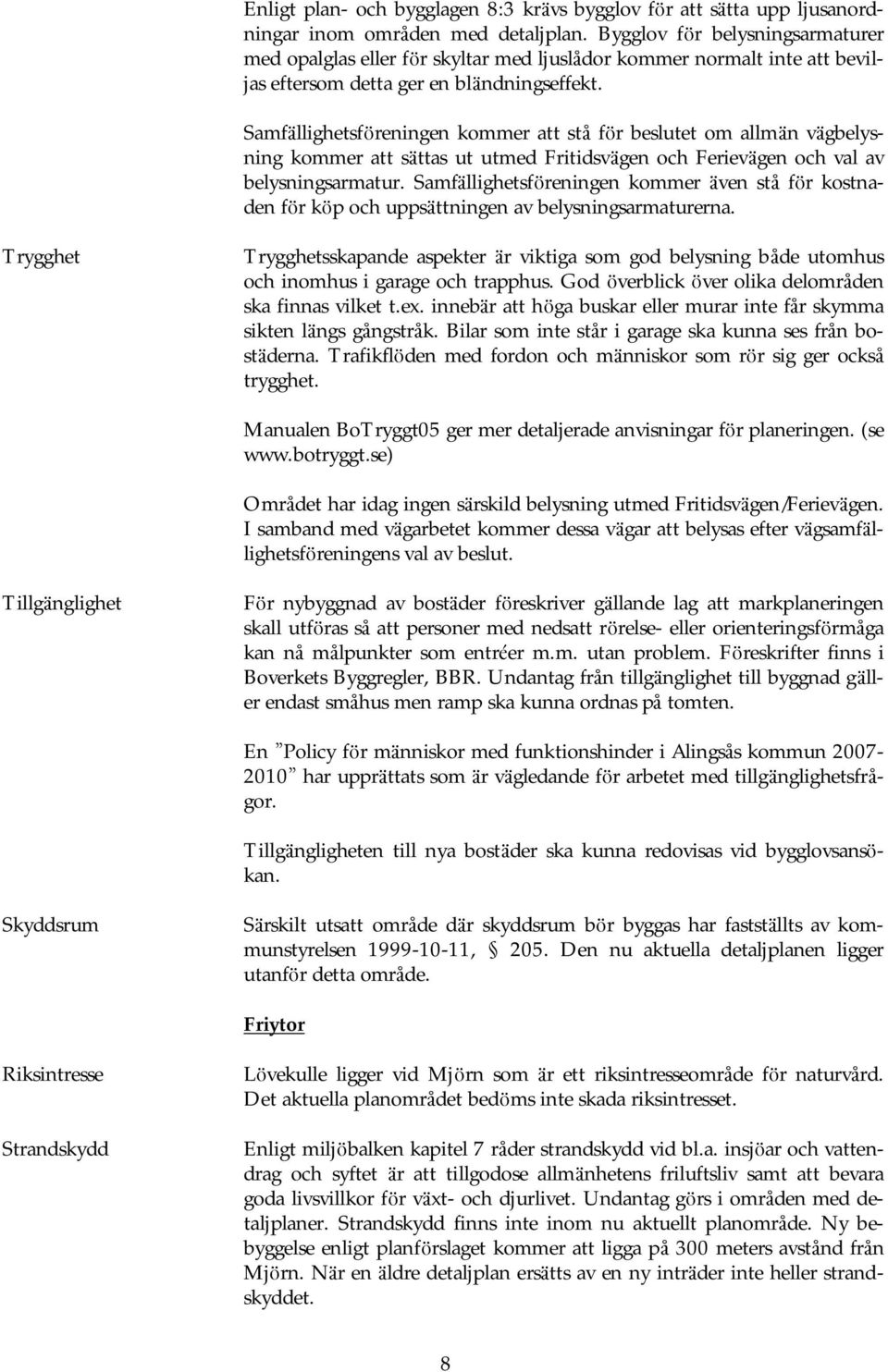 Samfä llighetsfö reningen kommer att stå fö r beslutet om allmä n vä gbelysning kommer att sättas ut utmed Fritidsvä gen och Ferievä gen och val av belysningsarmatur.